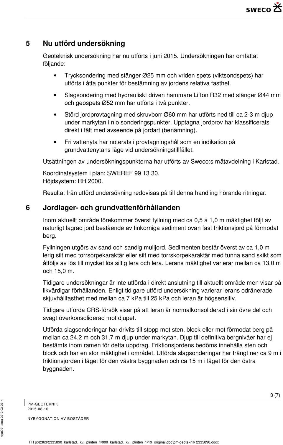 Slagsondering med hydrauliskt driven hammare Lifton R32 med stänger Ø44 mm och geospets Ø52 mm har utförts i två punkter.