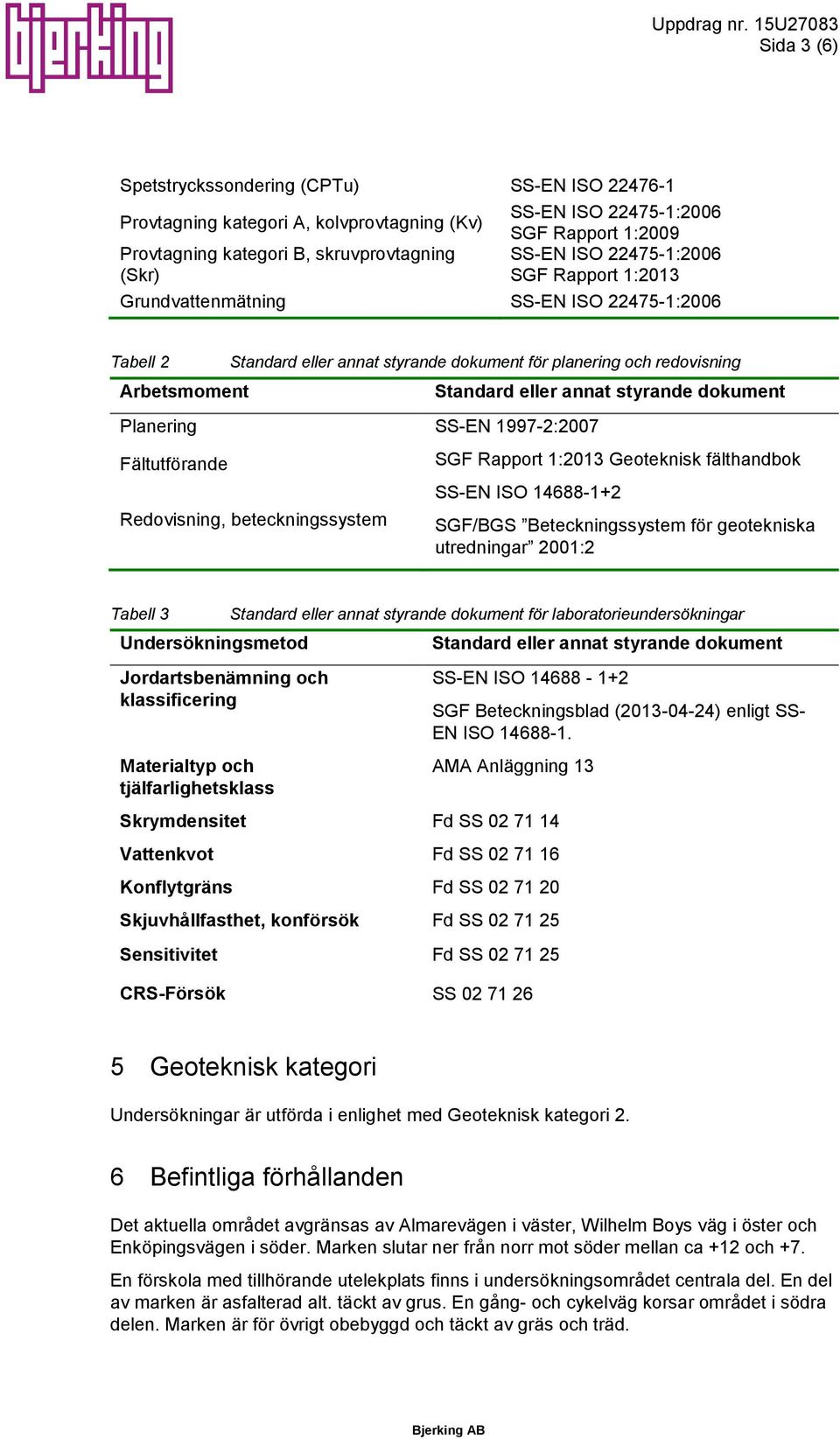 SS-EN ISO 22475-1:26 SGF Rapport 1:213 Grundvattenmätning SS-EN ISO 22475-1:26 Tabell 2 Arbetsmoment Standard eller annat styrande dokument för planering och redovisning Planering SS-EN 1997-2:27