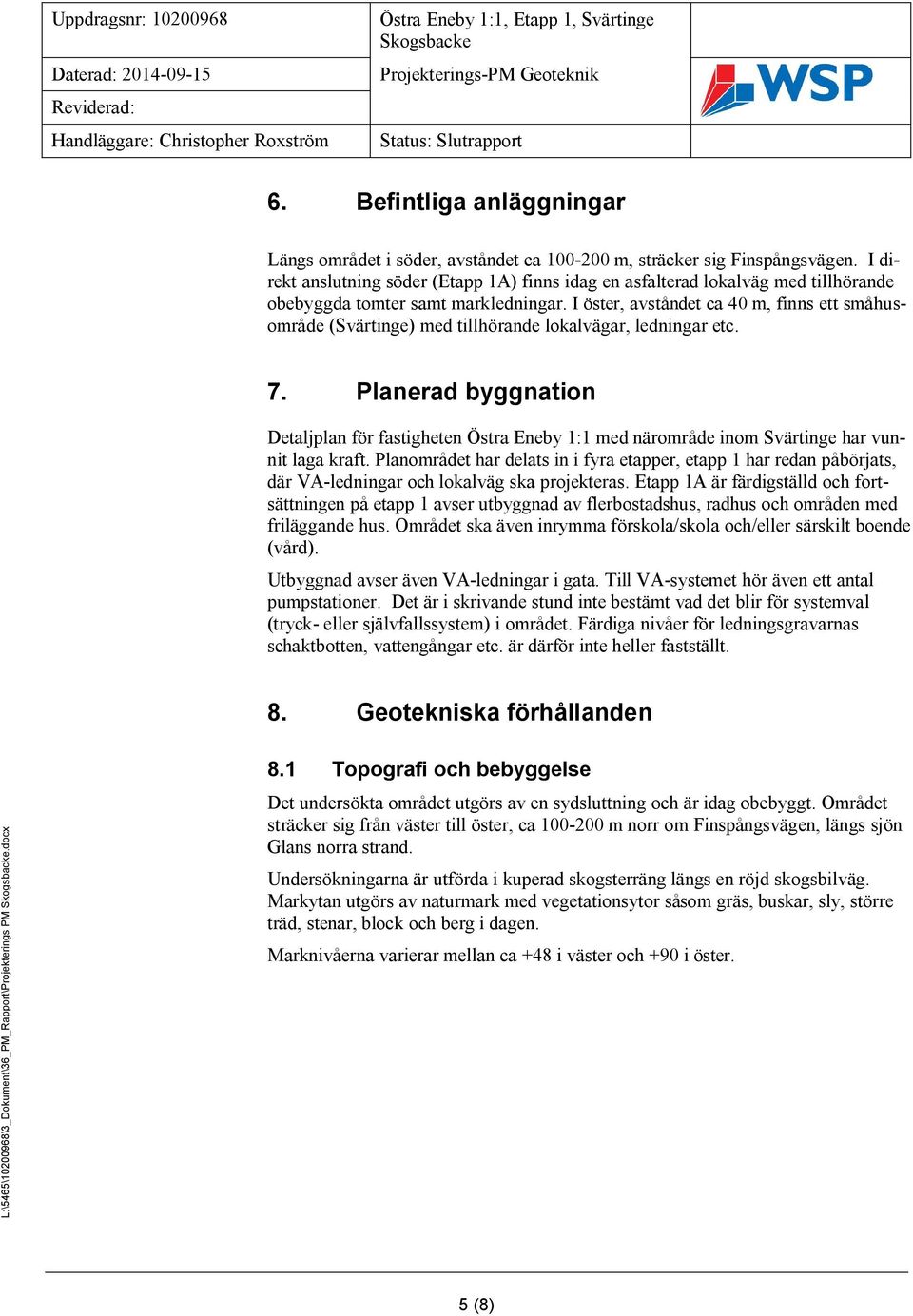 I öster, avståndet ca 40 m, finns ett småhusområde (Svärtinge) med tillhörande lokalvägar, ledningar etc. 7.