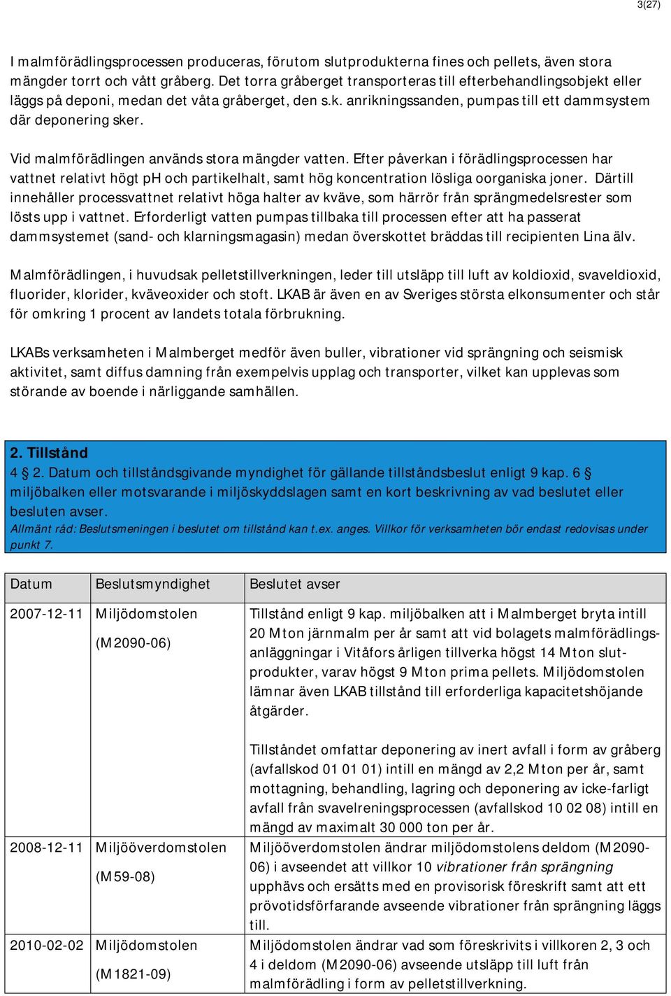 Vid malmförädlingen används stora mängder vatten. Efter påverkan i förädlingsprocessen har vattnet relativt högt ph och partikelhalt, samt hög koncentration lösliga oorganiska joner.