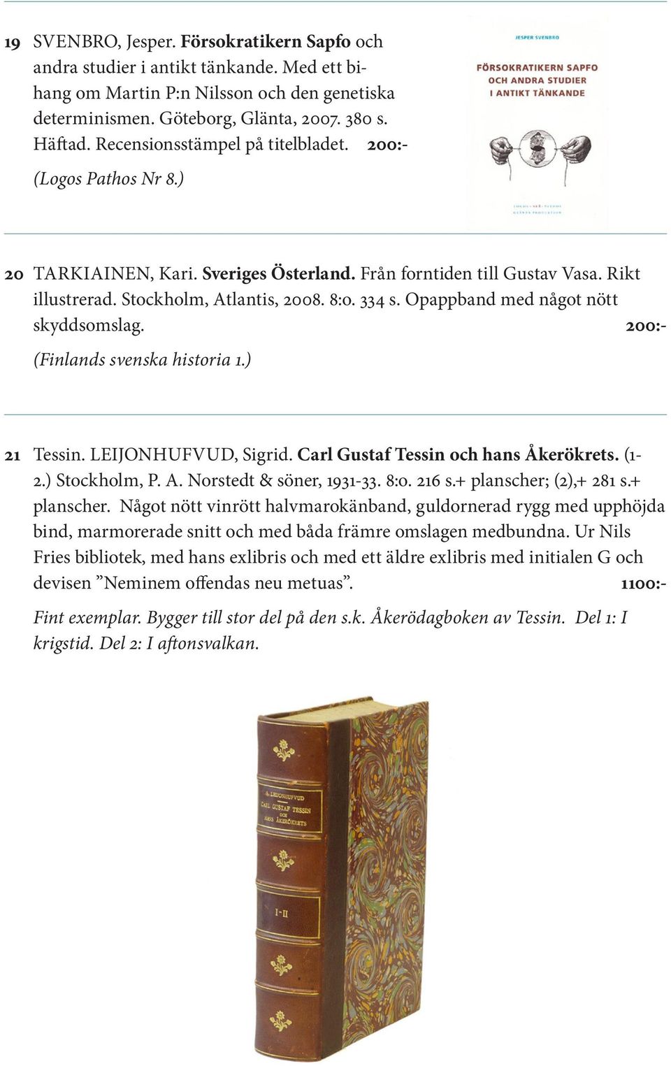 Opappband med något nött skyddsomslag. 200:- (Finlands svenska historia 1.) 21 Tessin. LEIJONHUFVUD, Sigrid. Carl Gustaf Tessin och hans Åkerökrets. (1-2.) Stockholm, P. A. Norstedt & söner, 1931-33.