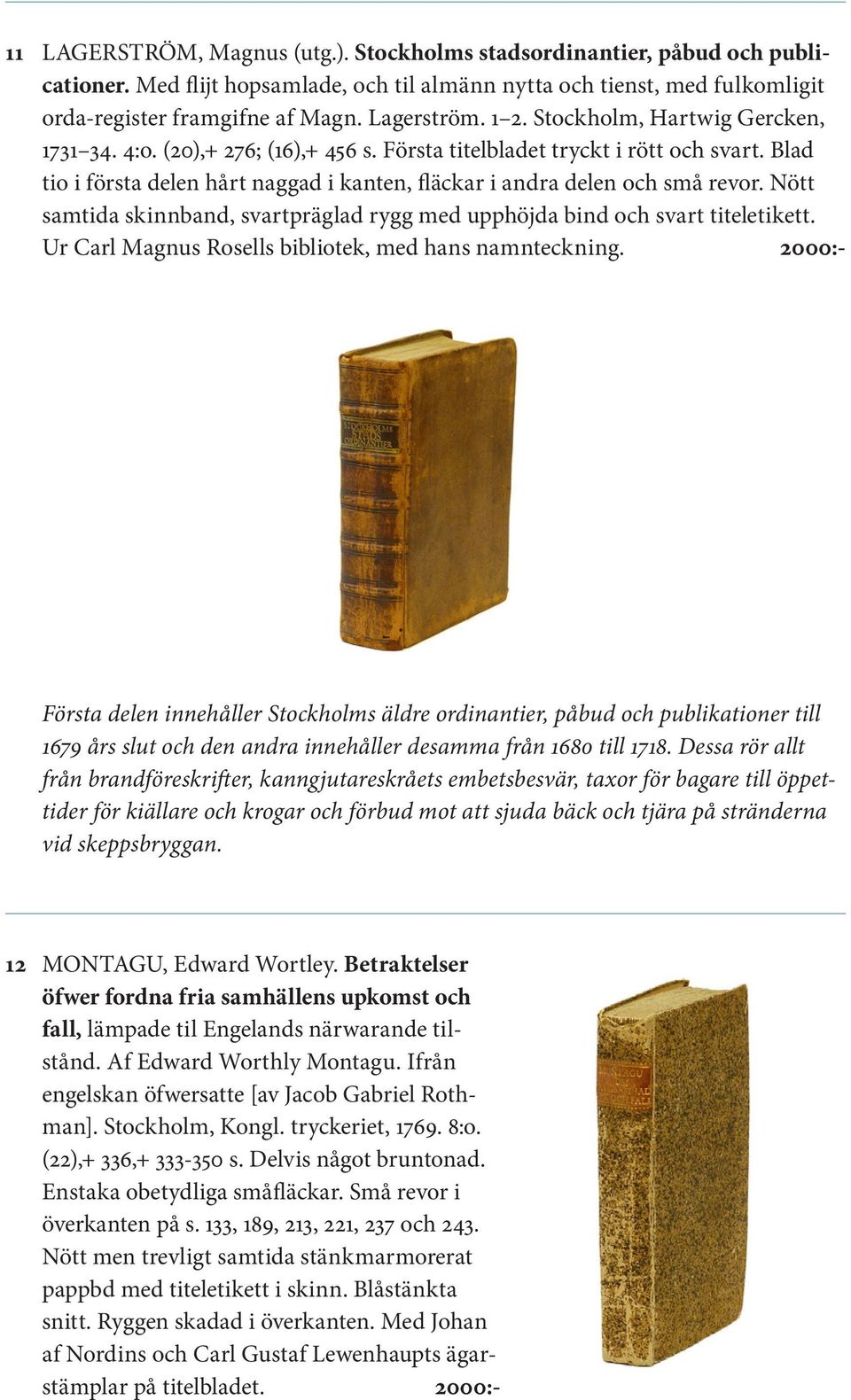 Nött samtida skinnband, svartpräglad rygg med upphöjda bind och svart titeletikett. Ur Carl Magnus Rosells bibliotek, med hans namnteckning.