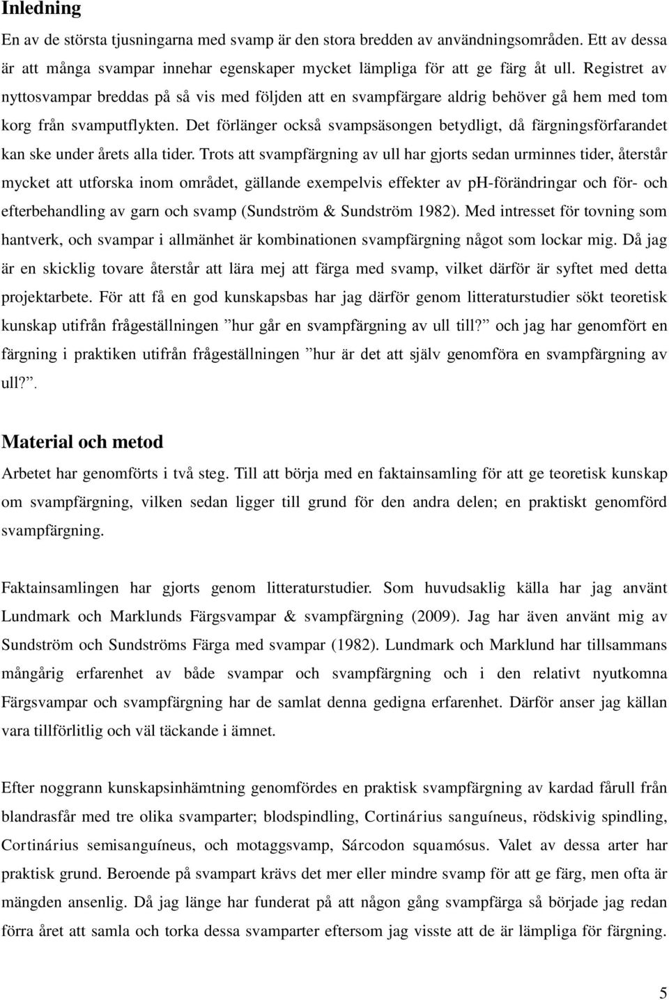 Det förlänger också svampsäsongen betydligt, då färgningsförfarandet kan ske under årets alla tider.