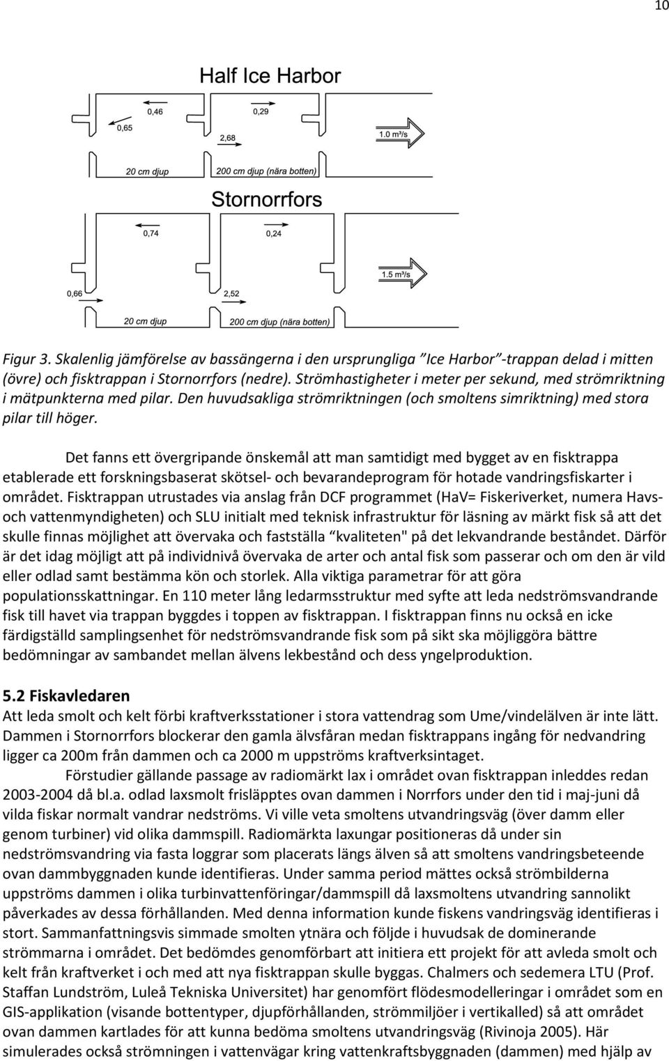 Det fanns ett övergripande önskemål att man samtidigt med bygget av en fisktrappa etablerade ett forskningsbaserat skötsel- och bevarandeprogram för hotade vandringsfiskarter i området.