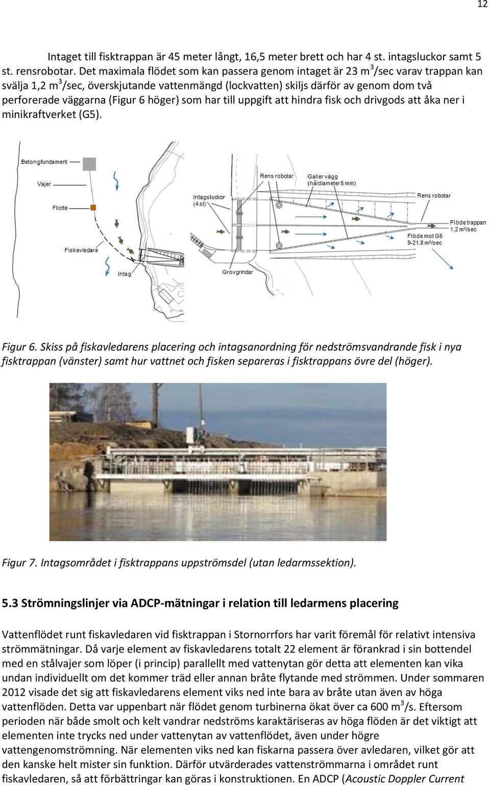 (Figur 6 höger) som har till uppgift att hindra fisk och drivgods att åka ner i minikraftverket (G5). Figur 6.