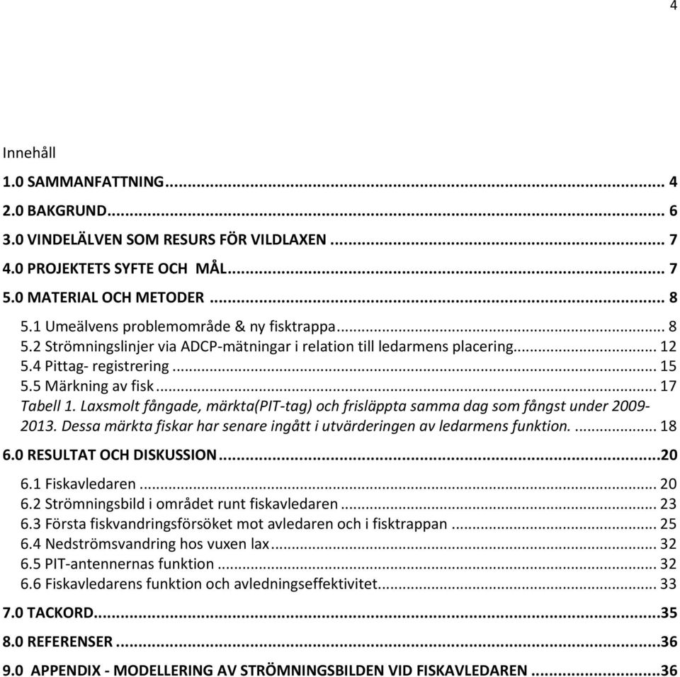 Laxsmolt fångade, märkta(pit-tag) och frisläppta samma dag som fångst under 2009-2013. Dessa märkta fiskar har senare ingått i utvärderingen av ledarmens funktion.... 18 6.0 RESULTAT OCH DISKUSSION.