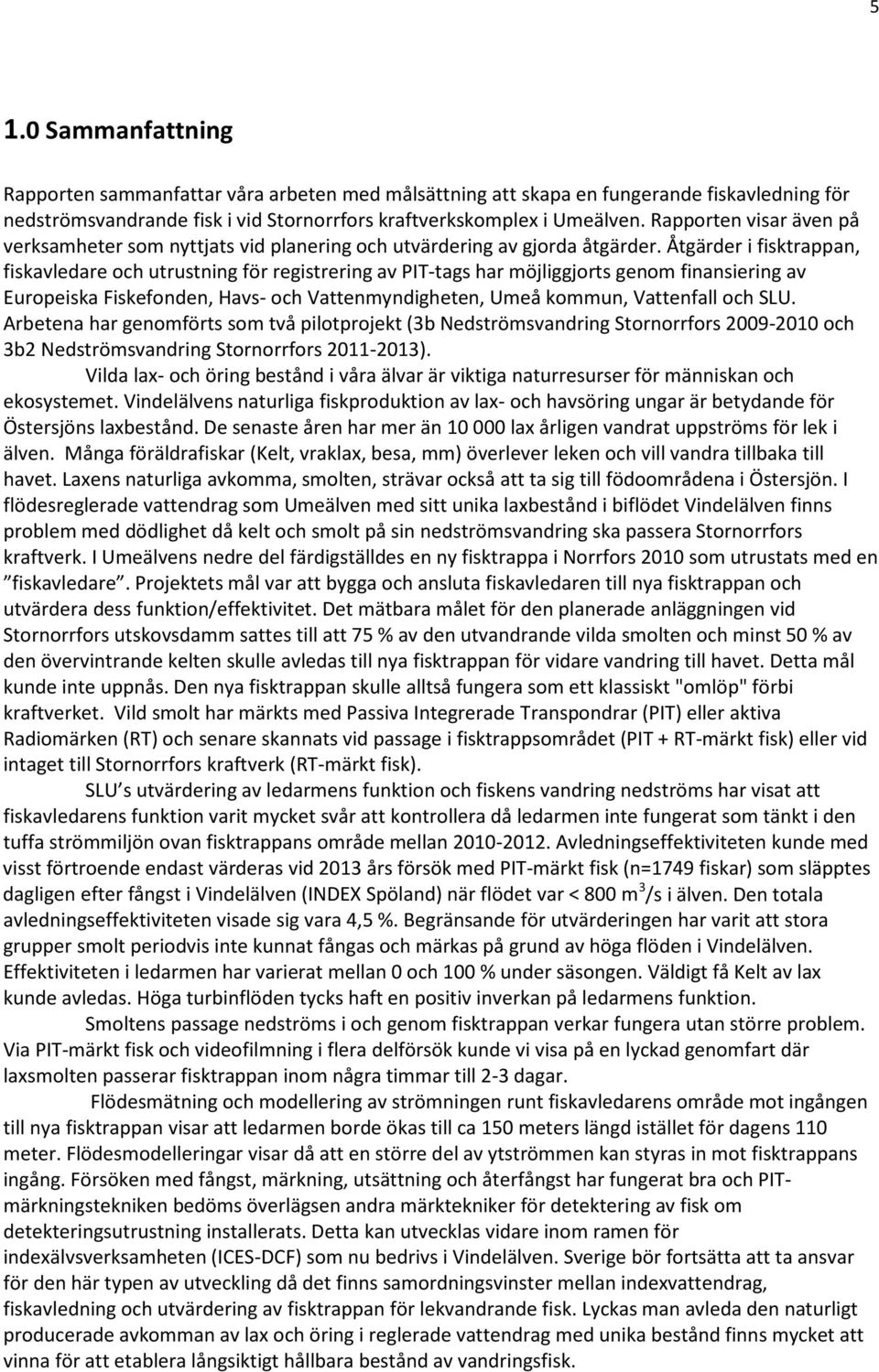 Åtgärder i fisktrappan, fiskavledare och utrustning för registrering av PIT-tags har möjliggjorts genom finansiering av Europeiska Fiskefonden, Havs- och Vattenmyndigheten, Umeå kommun, Vattenfall