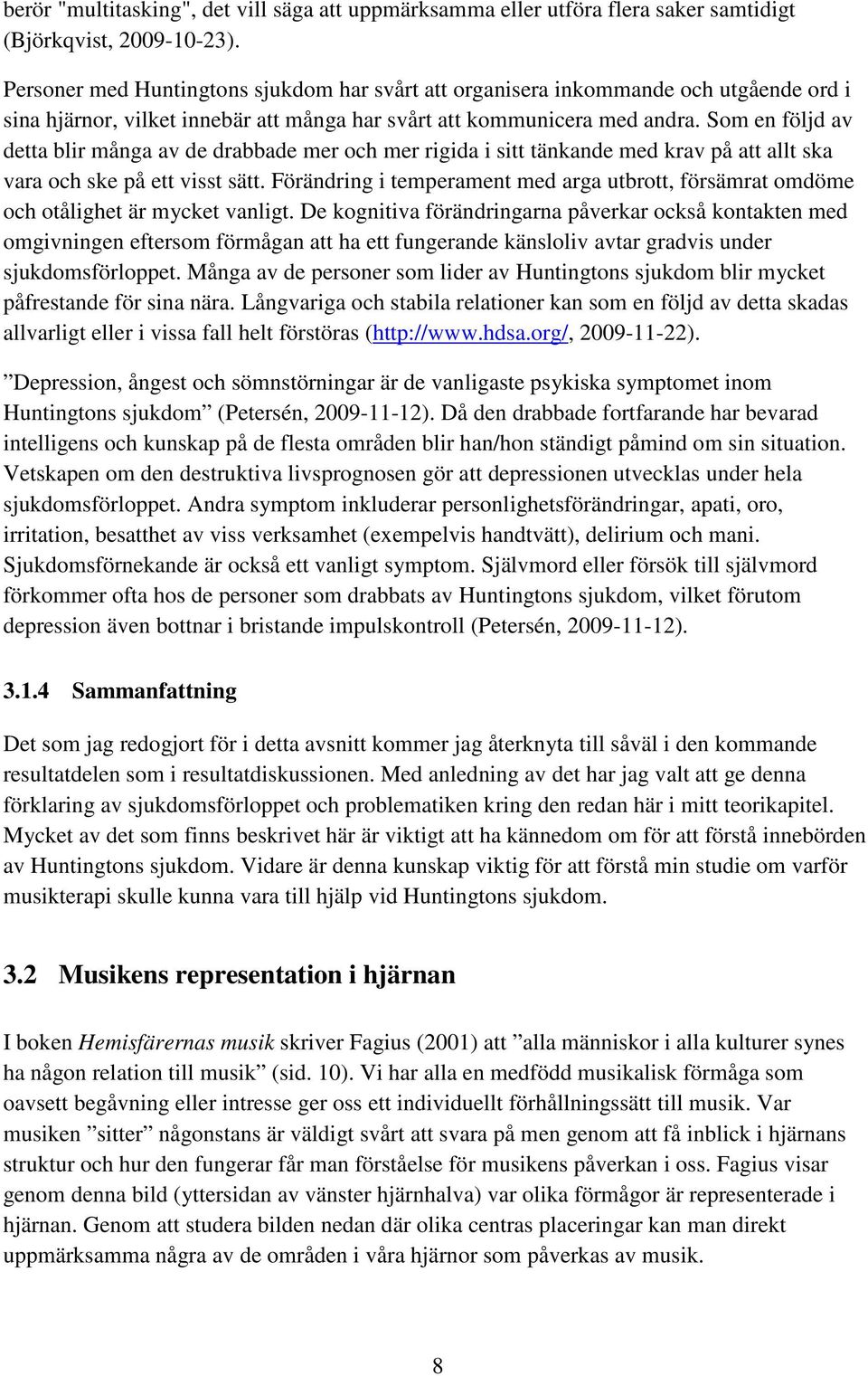 Som en följd av detta blir många av de drabbade mer och mer rigida i sitt tänkande med krav på att allt ska vara och ske på ett visst sätt.