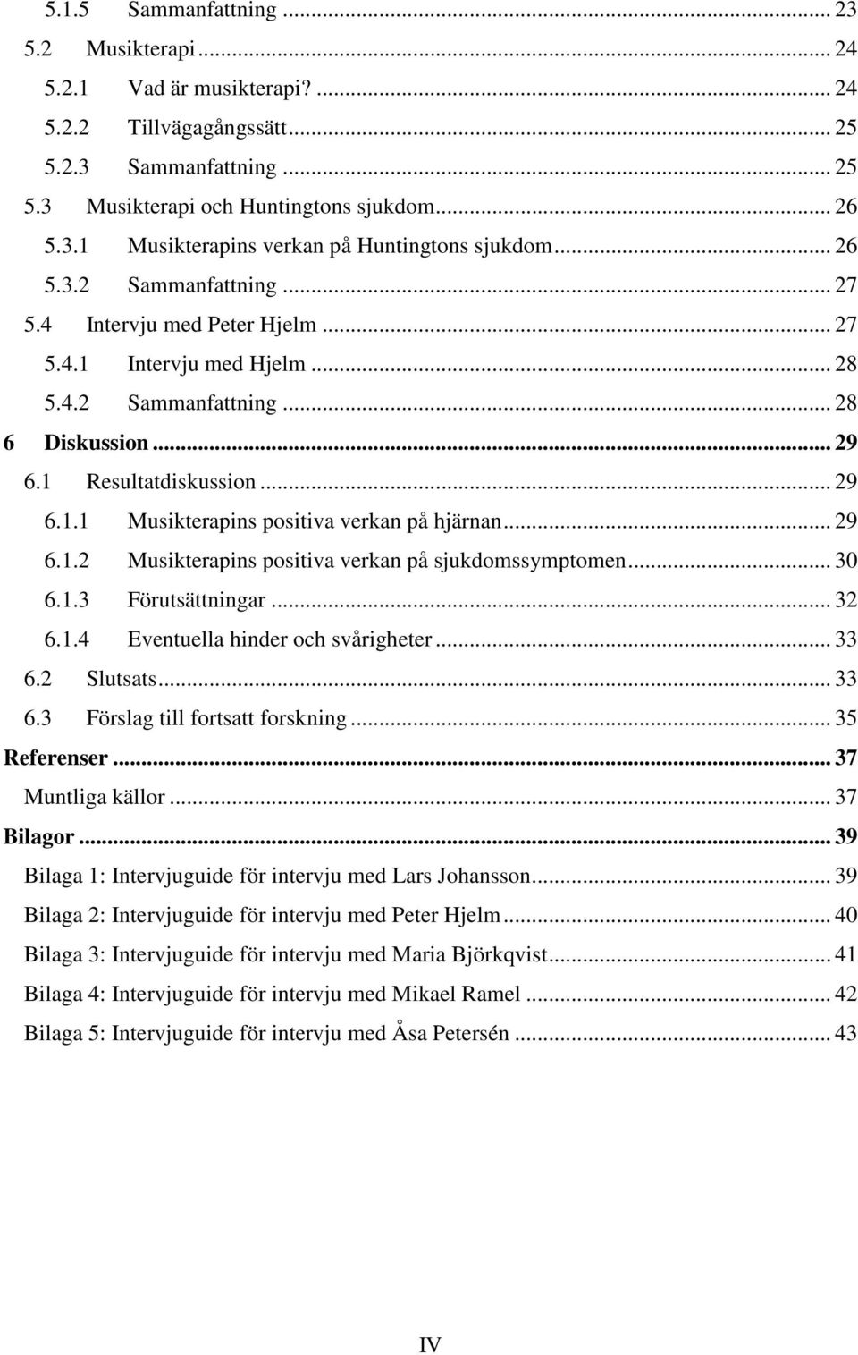 .. 29 6.1.2 Musikterapins positiva verkan på sjukdomssymptomen... 30 6.1.3 Förutsättningar... 32 6.1.4 Eventuella hinder och svårigheter... 33 6.2 Slutsats... 33 6.3 Förslag till fortsatt forskning.