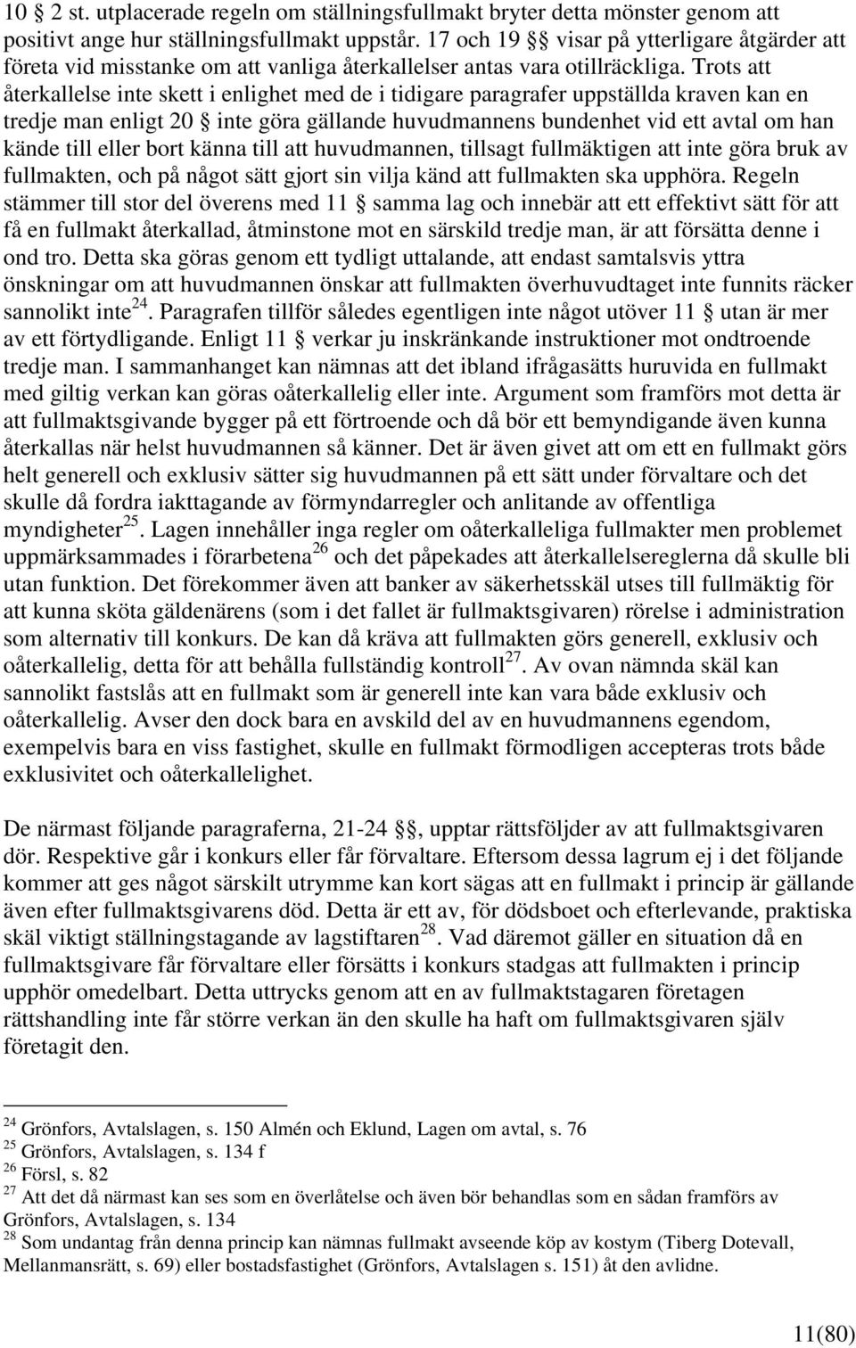 Trots att återkallelse inte skett i enlighet med de i tidigare paragrafer uppställda kraven kan en tredje man enligt 20 inte göra gällande huvudmannens bundenhet vid ett avtal om han kände till eller