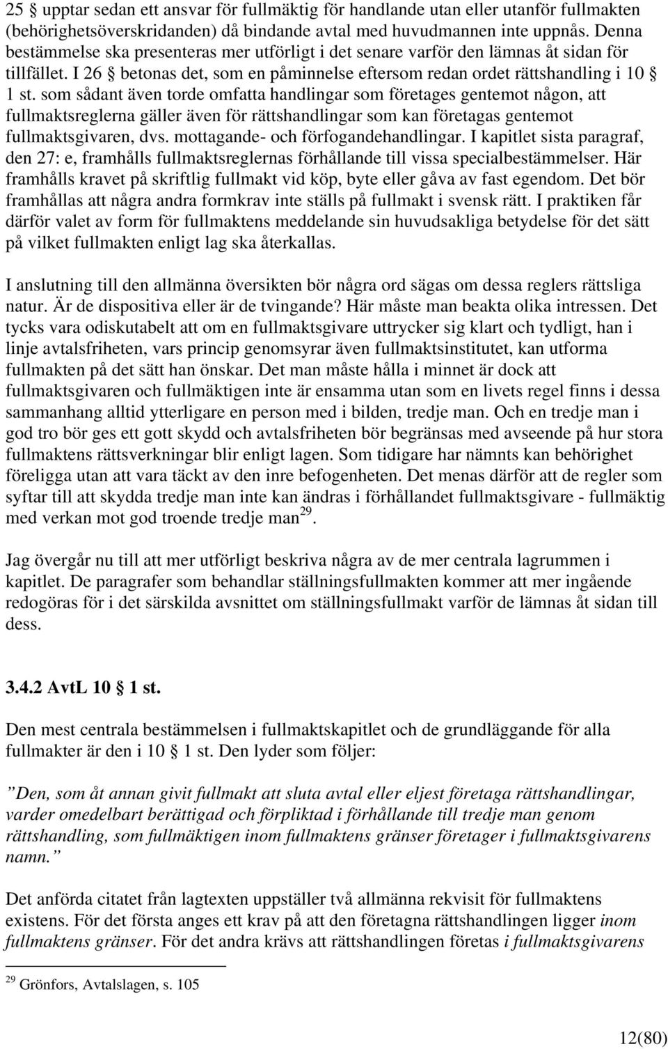 som sådant även torde omfatta handlingar som företages gentemot någon, att fullmaktsreglerna gäller även för rättshandlingar som kan företagas gentemot fullmaktsgivaren, dvs.