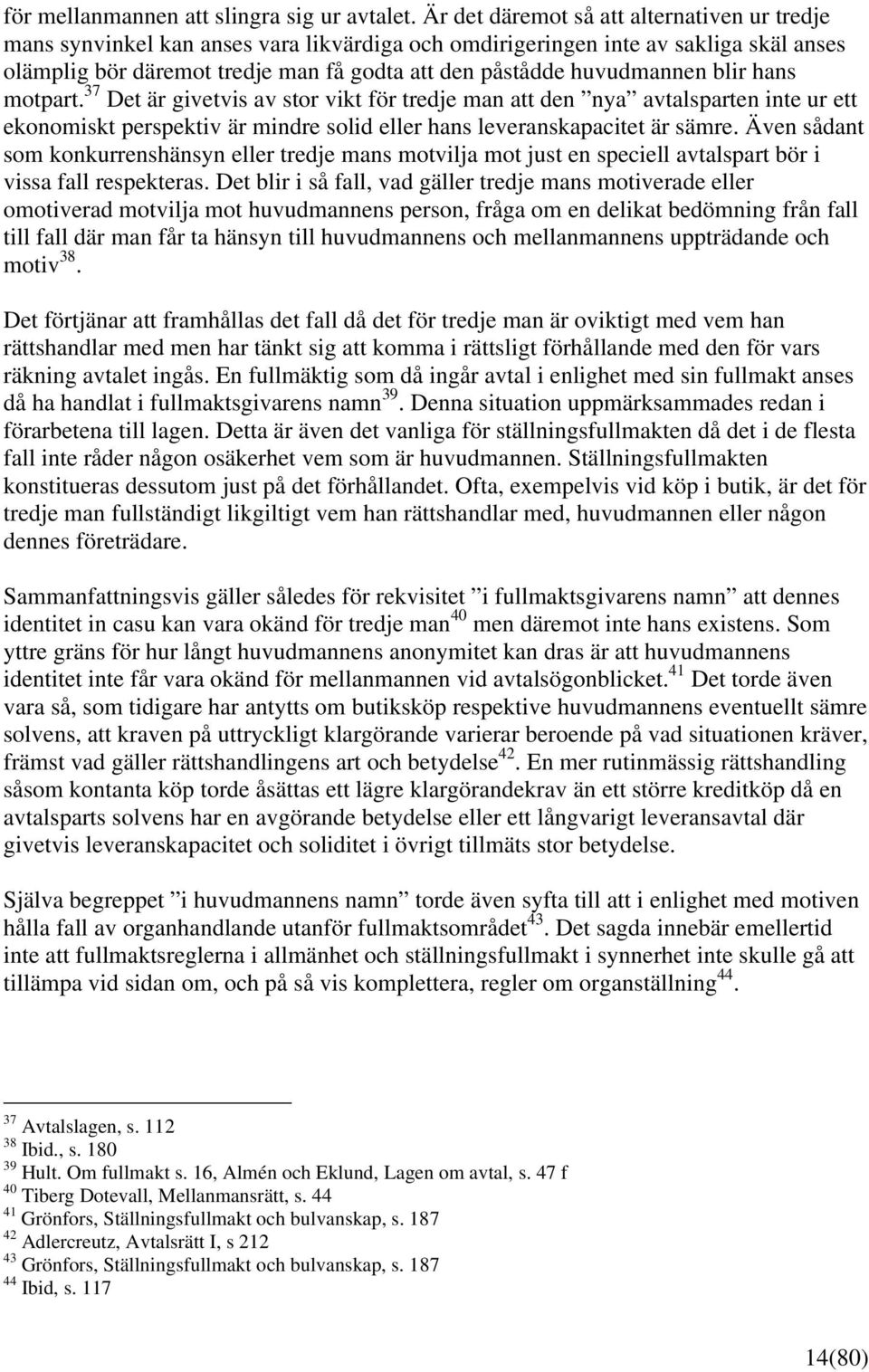 huvudmannen blir hans motpart. 37 Det är givetvis av stor vikt för tredje man att den nya avtalsparten inte ur ett ekonomiskt perspektiv är mindre solid eller hans leveranskapacitet är sämre.