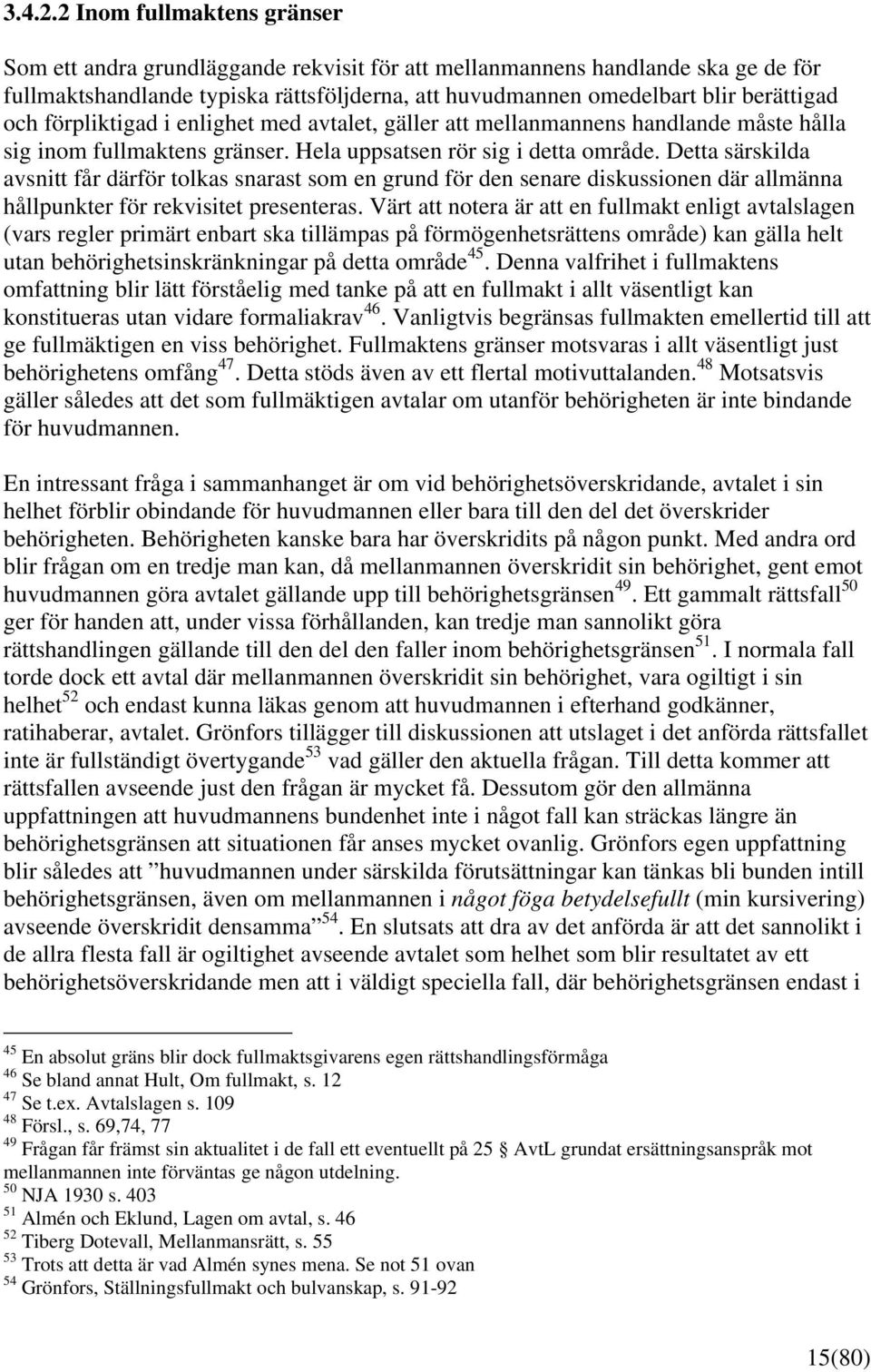 förpliktigad i enlighet med avtalet, gäller att mellanmannens handlande måste hålla sig inom fullmaktens gränser. Hela uppsatsen rör sig i detta område.