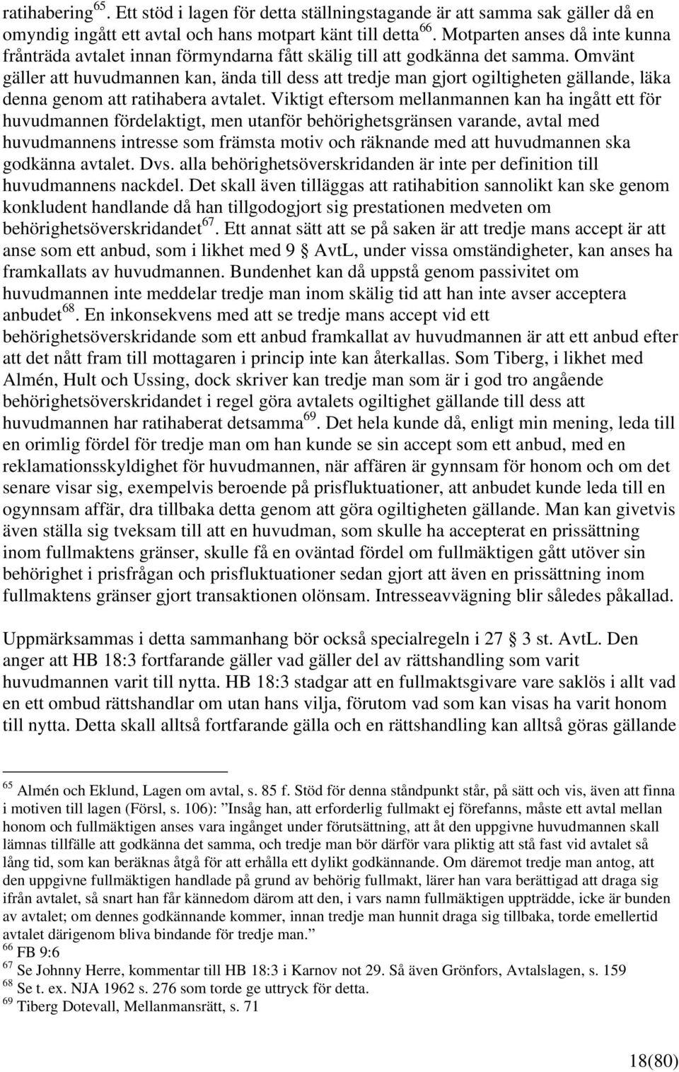 Omvänt gäller att huvudmannen kan, ända till dess att tredje man gjort ogiltigheten gällande, läka denna genom att ratihabera avtalet.