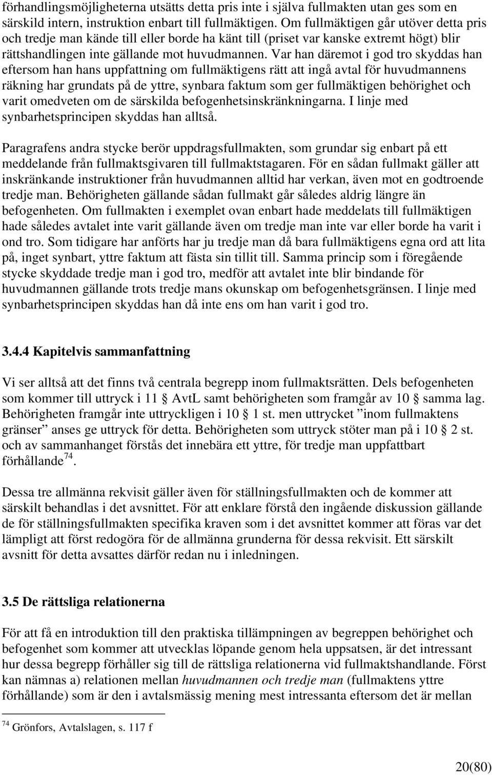 Var han däremot i god tro skyddas han eftersom han hans uppfattning om fullmäktigens rätt att ingå avtal för huvudmannens räkning har grundats på de yttre, synbara faktum som ger fullmäktigen
