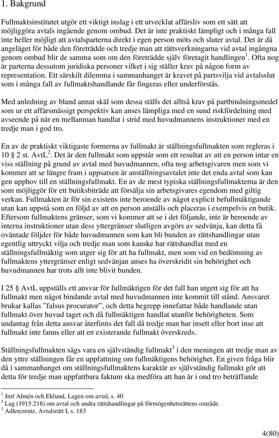 Det är då angeläget för både den företrädde och tredje man att rättsverkningarna vid avtal ingångna genom ombud blir de samma som om den företrädde själv företagit handlingen 1.