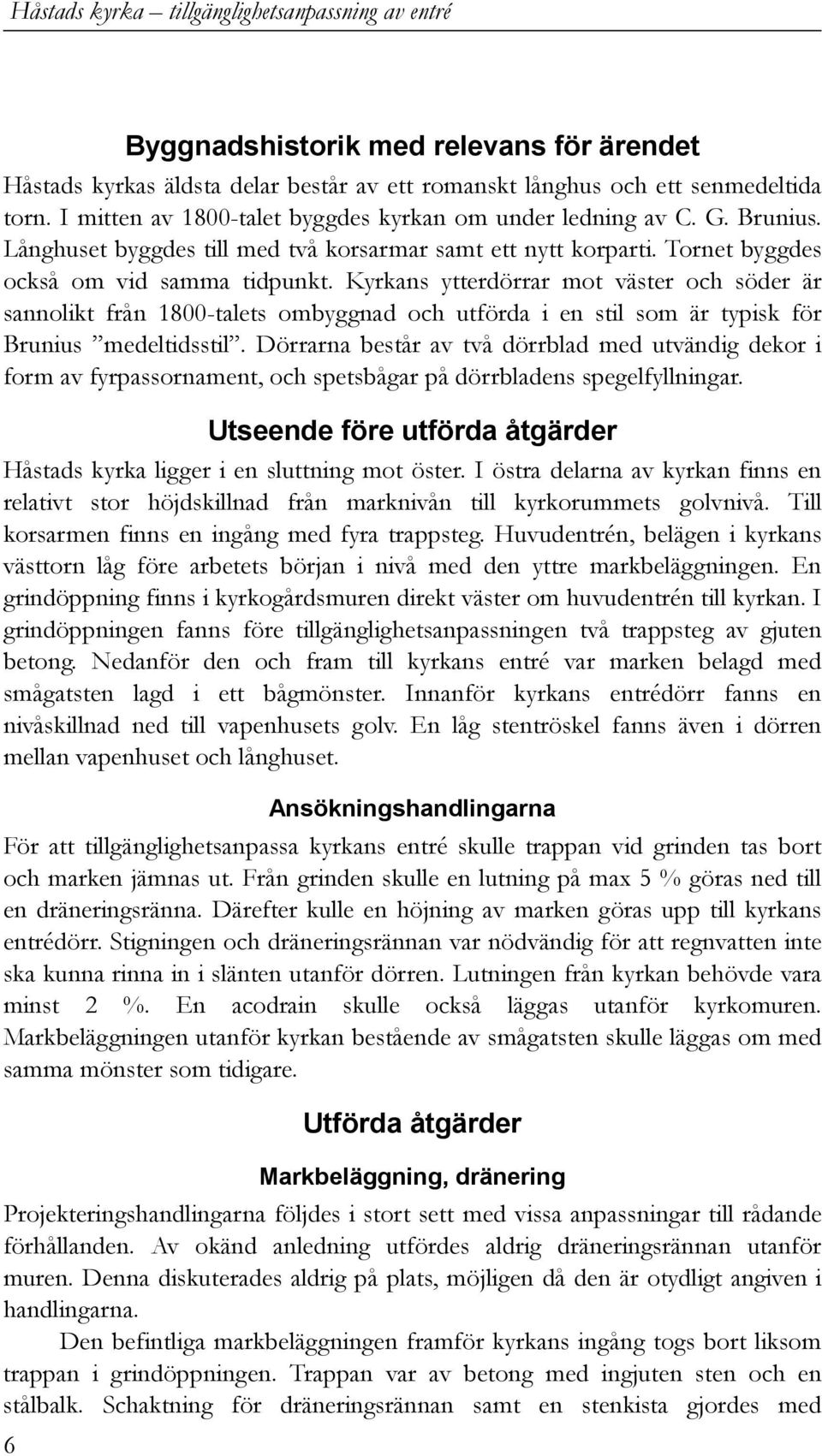 Kyrkans ytterdörrar mot väster och söder är sannolikt från 1800-talets ombyggnad och utförda i en stil som är typisk för Brunius medeltidsstil.