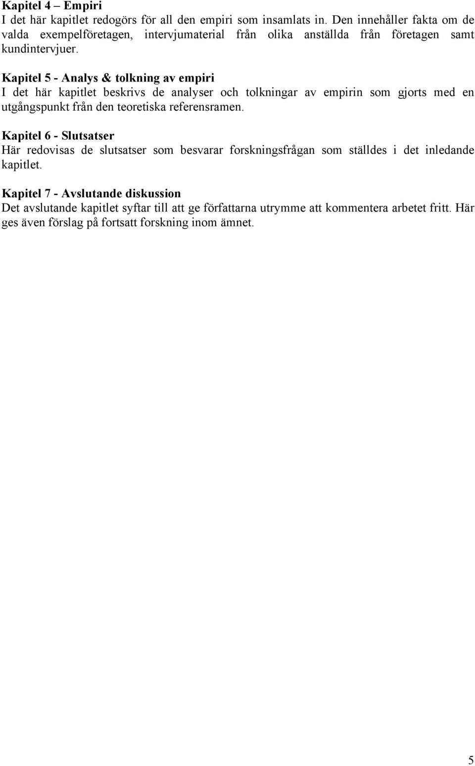 Kapitel 5 - Analys & tolkning av empiri I det här kapitlet beskrivs de analyser och tolkningar av empirin som gjorts med en utgångspunkt från den teoretiska referensramen.