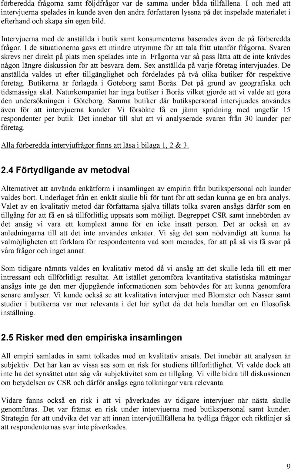 Intervjuerna med de anställda i butik samt konsumenterna baserades även de på förberedda frågor. I de situationerna gavs ett mindre utrymme för att tala fritt utanför frågorna.