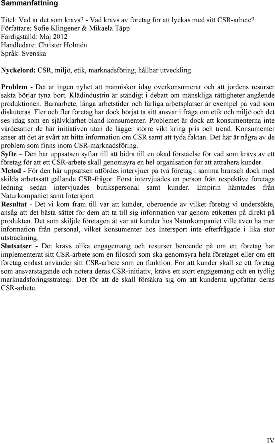 Problem - Det är ingen nyhet att människor idag överkonsumerar och att jordens resurser sakta börjar tyna bort. Klädindustrin är ständigt i debatt om mänskliga rättigheter angående produktionen.