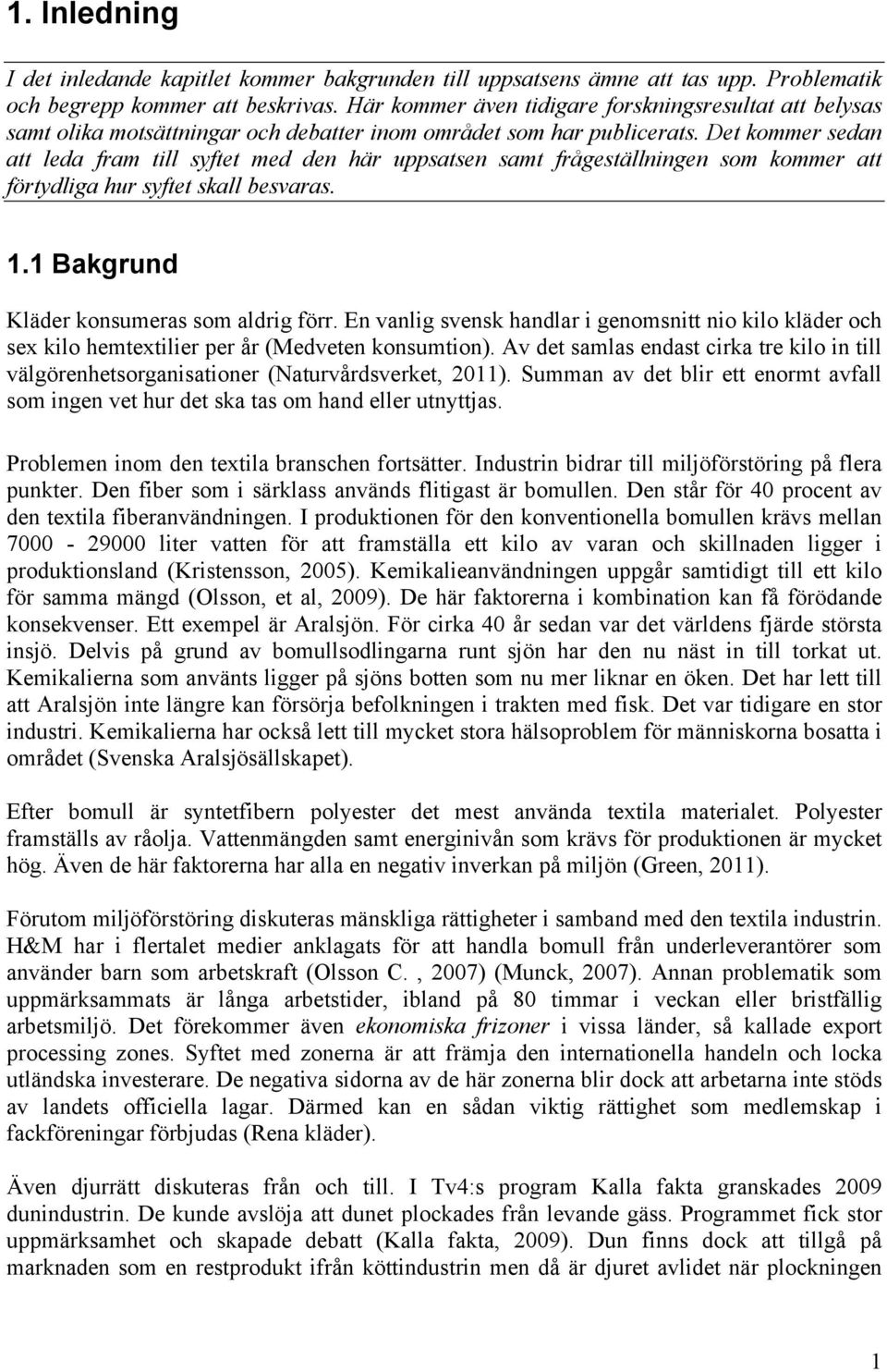 Det kommer sedan att leda fram till syftet med den här uppsatsen samt frågeställningen som kommer att förtydliga hur syftet skall besvaras. 1.1 Bakgrund Kläder konsumeras som aldrig förr.