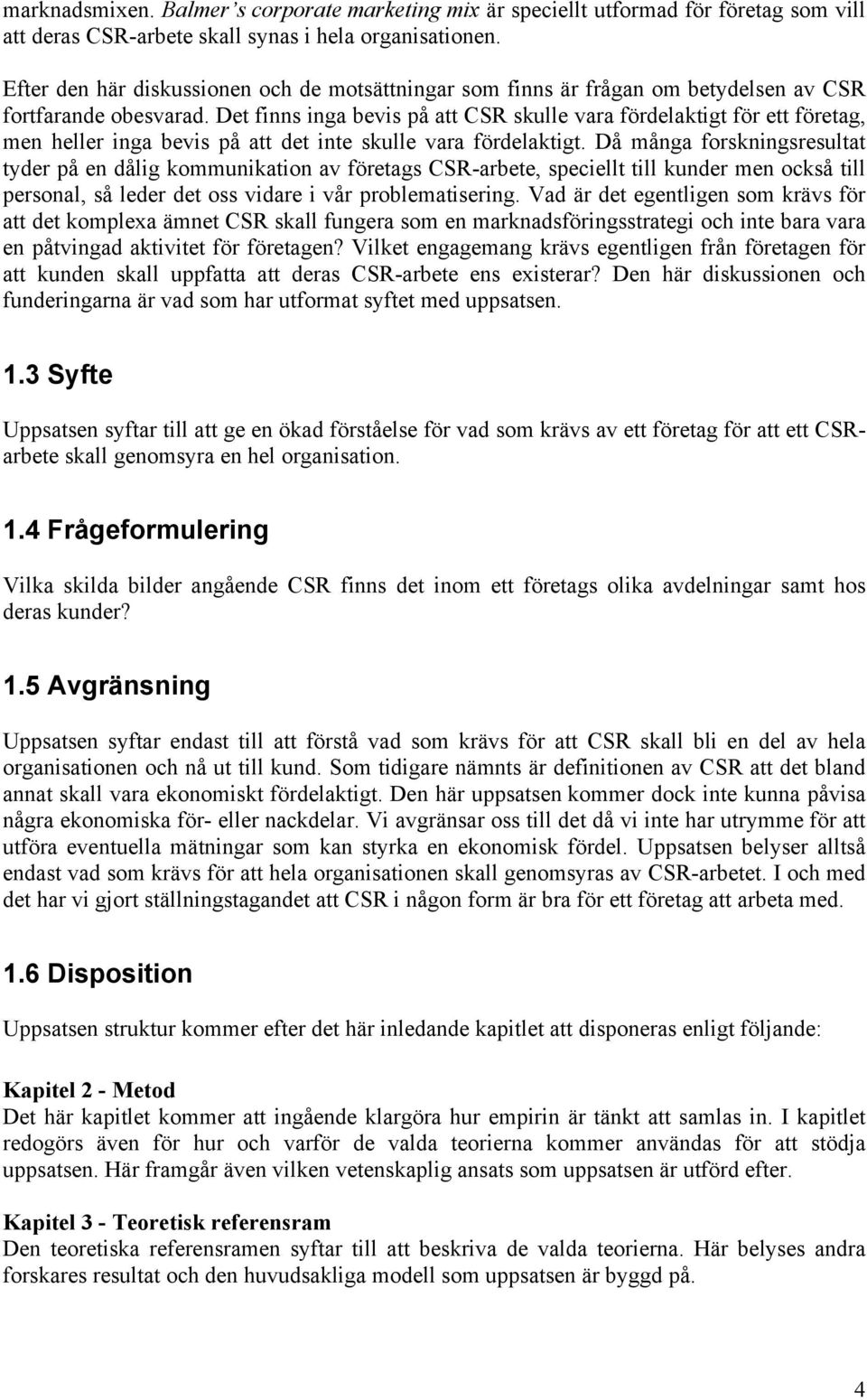 Det finns inga bevis på att CSR skulle vara fördelaktigt för ett företag, men heller inga bevis på att det inte skulle vara fördelaktigt.