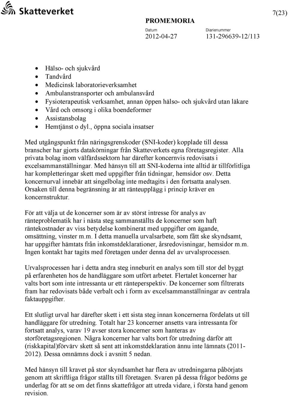 , öppna sociala insatser Med utgångspunkt från näringsgrenskoder (SNI-koder) kopplade till dessa branscher har gjorts datakörningar från Skatteverkets egna företagsregister.