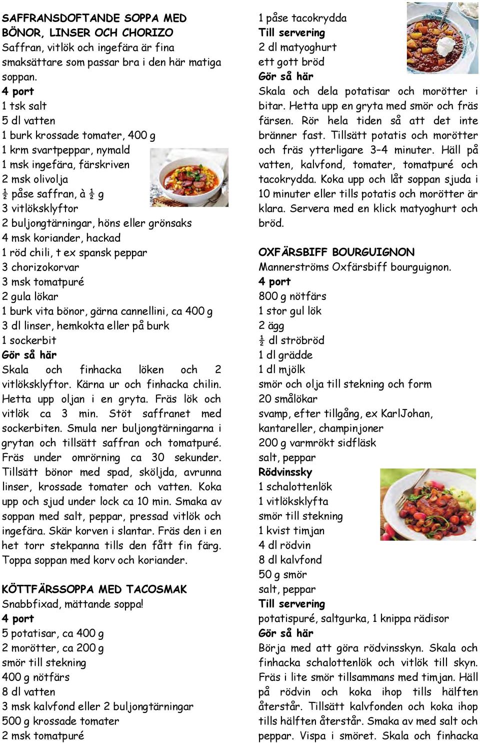 grönsaks 4 msk koriander, hackad 1 röd chili, t ex spansk peppar 3 chorizokorvar 3 msk tomatpuré 2 gula lökar 1 burk vita bönor, gärna cannellini, ca 400 g 3 dl linser, hemkokta eller på burk 1