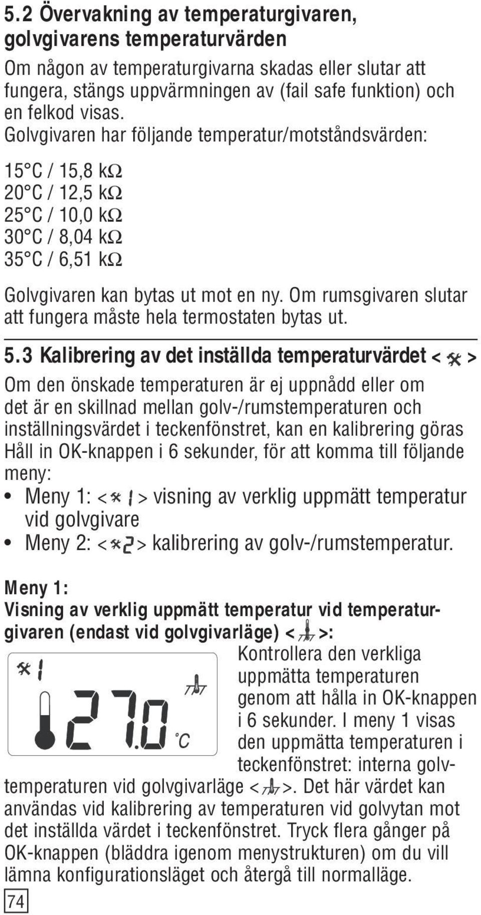 Om rumsgivaren slutar att fungera måste hela termostaten bytas ut. 5.