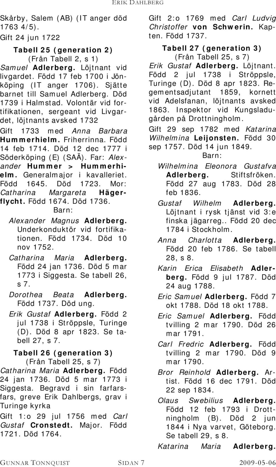 Volontär vid fortifikationen, sergeant vid Livgardet, löjtnants avsked 1732 Gift 1733 med Anna Barbara Hummerhielm. Friherrinna. Född 14 feb 1714. Död 12 dec 1777 i Söderköping (E) (SAÄ).