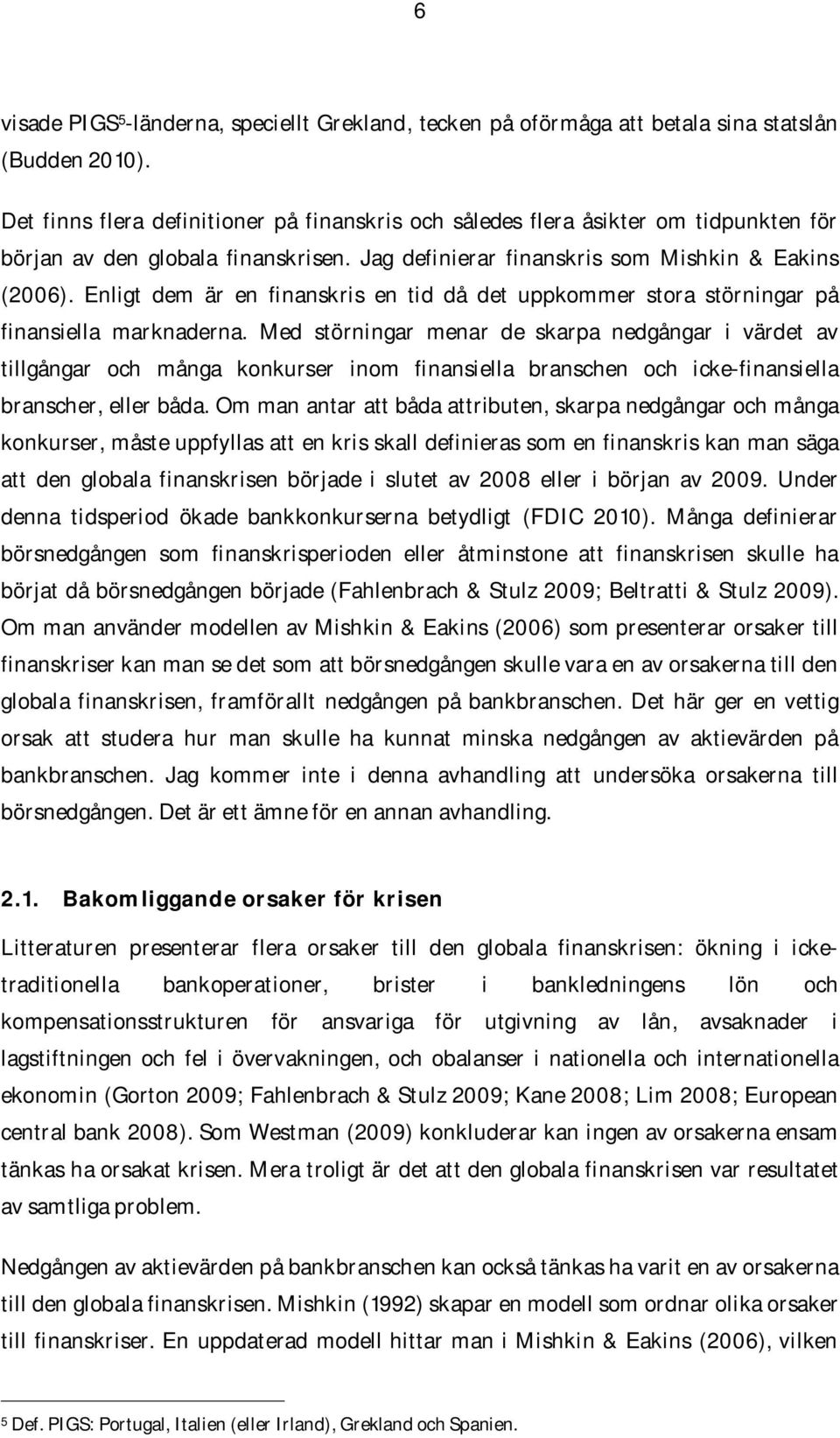 Enligt dem är en finanskris en tid då det uppkommer stora störningar på finansiella marknaderna.