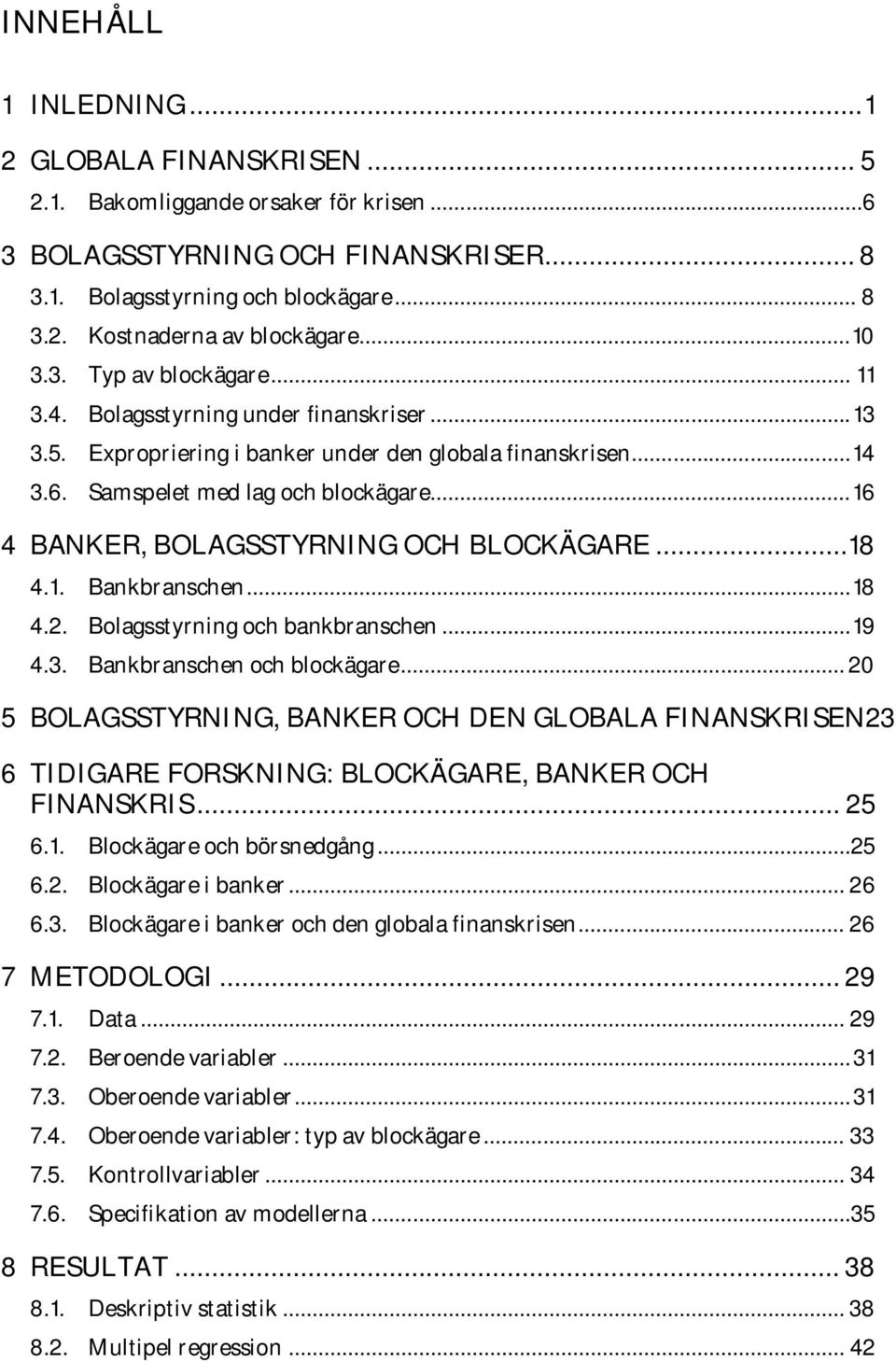 .. 16 4 BANKER, BOLAGSSTYRNING OCH BLOCKÄGARE...18 4.1. Bankbranschen... 18 4.2. Bolagsstyrning och bankbranschen... 19 4.3. Bankbranschen och blockägare.