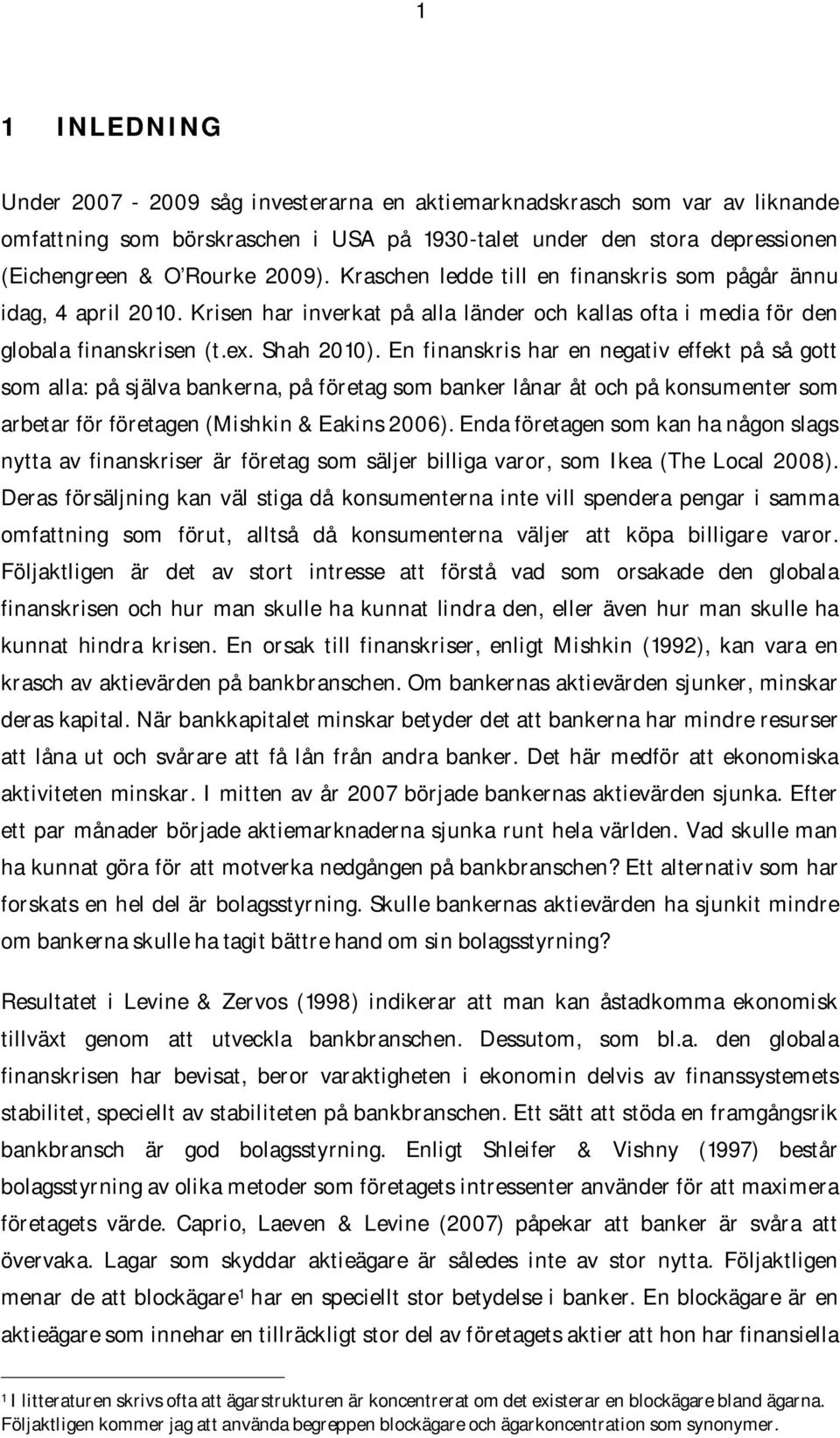 En finanskris har en negativ effekt på så gott som alla: på själva bankerna, på företag som banker lånar åt och på konsumenter som arbetar för företagen (Mishkin & Eakins 2006).