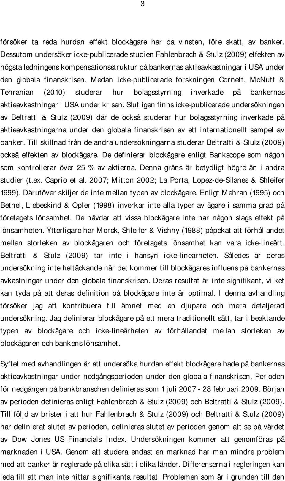 Medan icke-publicerade forskningen Cornett, McNutt & Tehranian (2010) studerar hur bolagsstyrning inverkade på bankernas aktieavkastningar i USA under krisen.