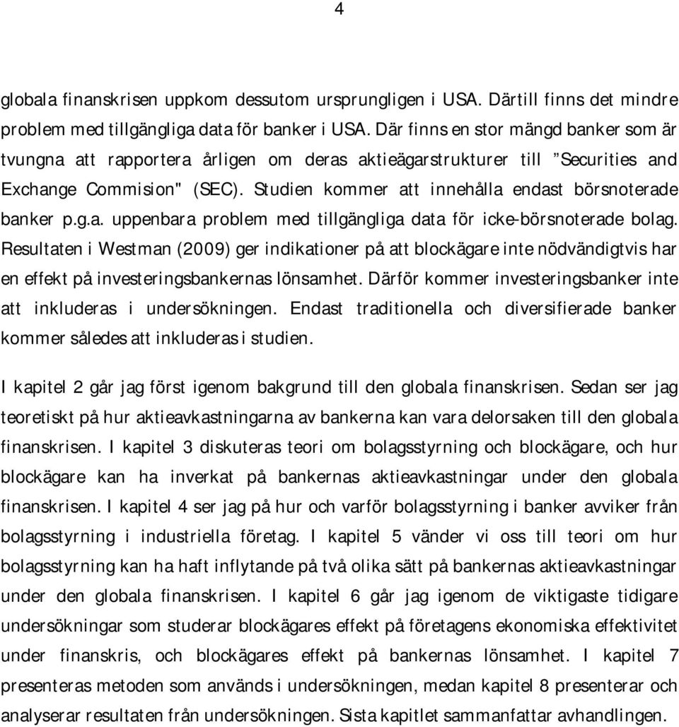 Studien kommer att innehålla endast börsnoterade banker p.g.a. uppenbara problem med tillgängliga data för icke-börsnoterade bolag.