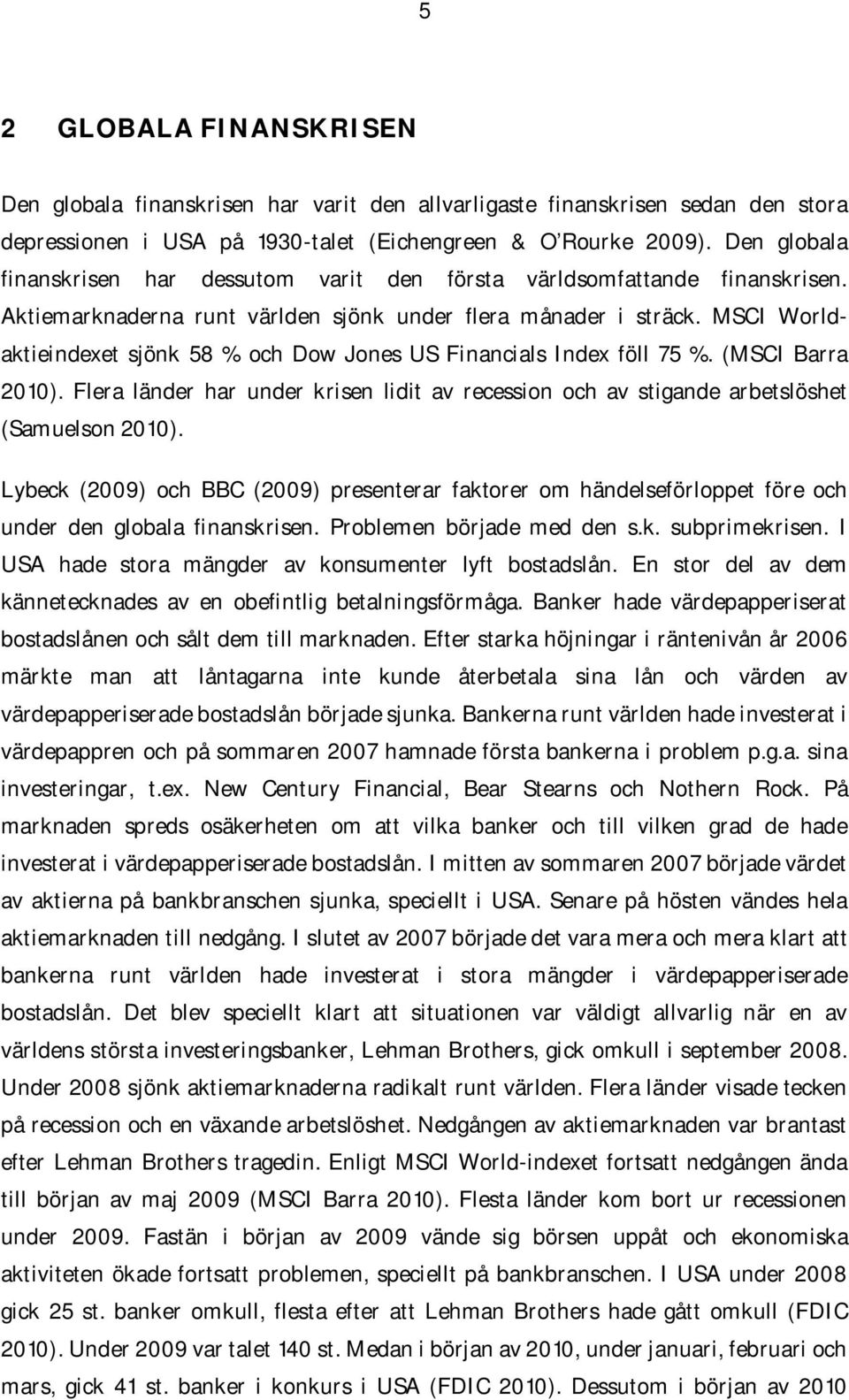 MSCI Worldaktieindexet sjönk 58 % och Dow Jones US Financials Index föll 75 %. (MSCI Barra 2010). Flera länder har under krisen lidit av recession och av stigande arbetslöshet (Samuelson 2010).
