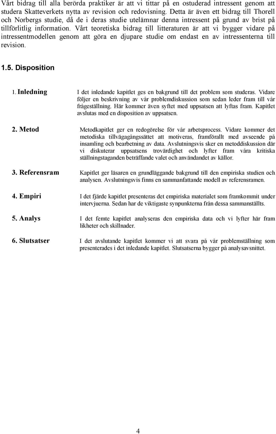 Vårt teoretiska bidrag till litteraturen är att vi bygger vidare på intressentmodellen genom att göra en djupare studie om endast en av intressenterna till revision. 1.5. Disposition 1.