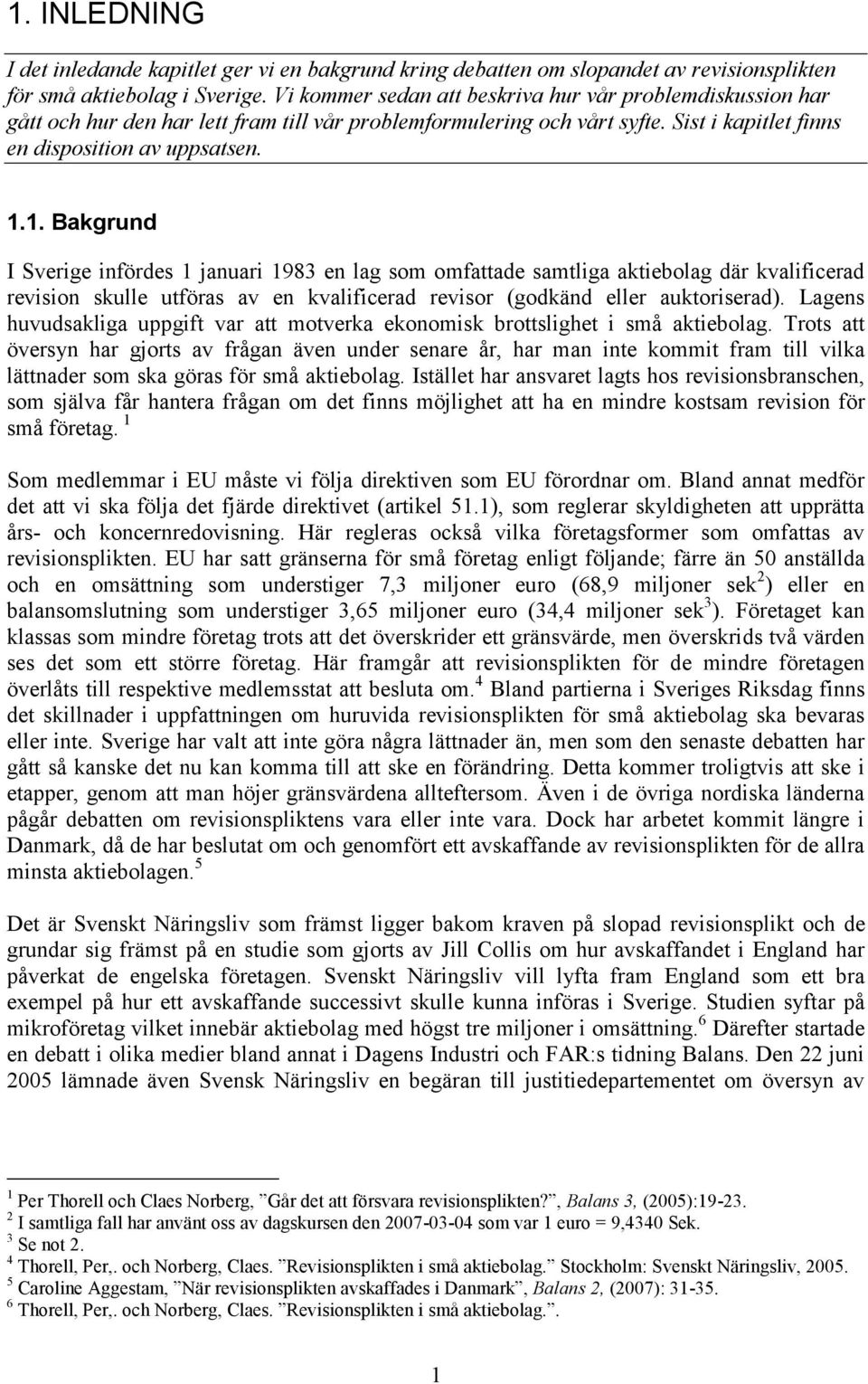 1. Bakgrund I Sverige infördes 1 januari 1983 en lag som omfattade samtliga aktiebolag där kvalificerad revision skulle utföras av en kvalificerad revisor (godkänd eller auktoriserad).