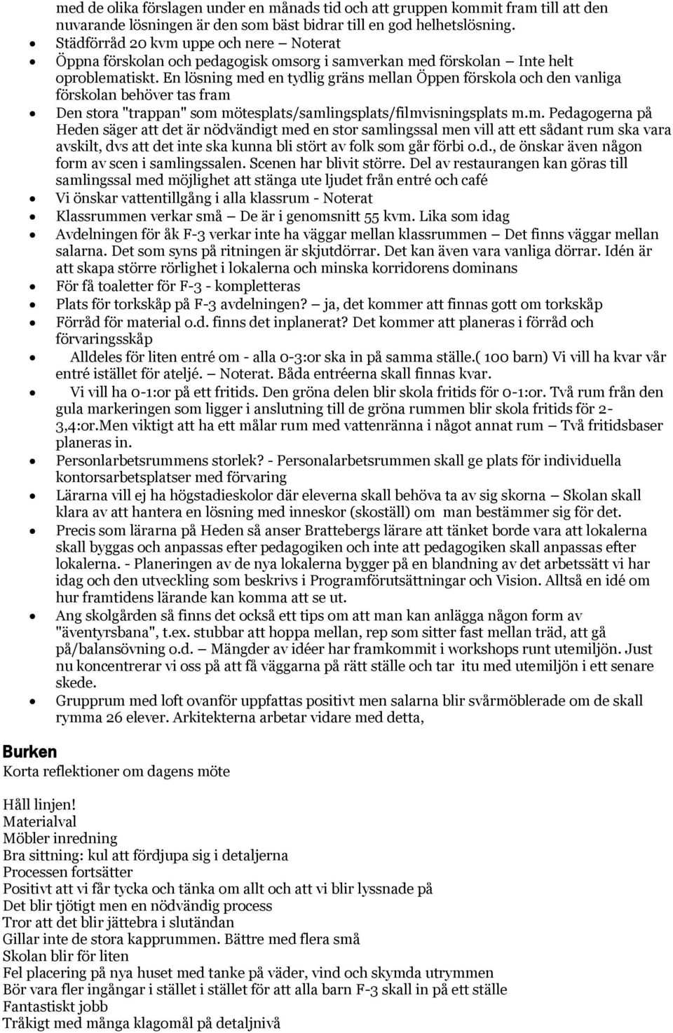 En lösning med en tydlig gräns mellan Öppen förskola och den vanliga förskolan behöver tas fram Den stora "trappan" som mötesplats/samlingsplats/filmvisningsplats m.m. Pedagogerna på Heden säger att det är nödvändigt med en stor samlingssal men vill att ett sådant rum ska vara avskilt, dvs att det inte ska kunna bli stört av folk som går förbi o.