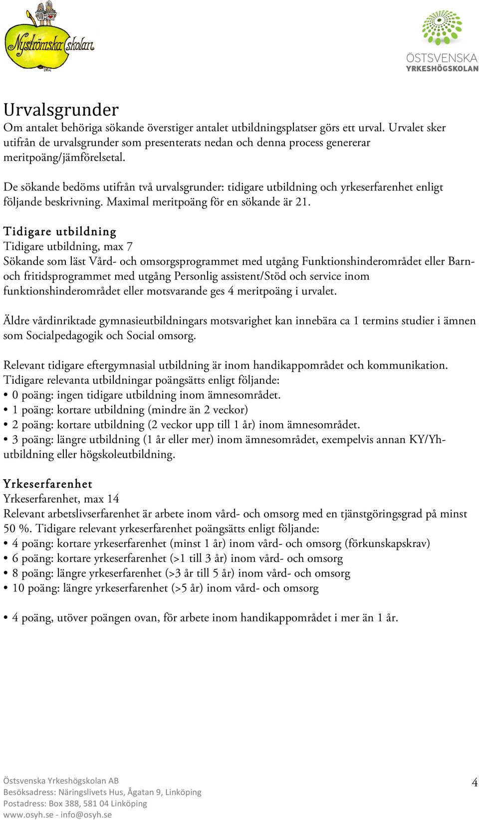 De sökande bedöms utifrån två urvalsgrunder: tidigare utbildning och yrkeserfarenhet enligt följande beskrivning. Maximal meritpoäng för en sökande är 21.