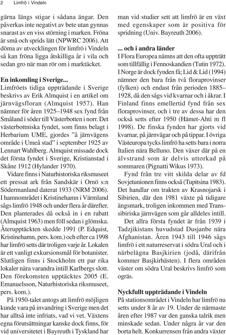 .. Limfröets tidiga uppträdande i Sverige beskrivs av Erik Almquist i en artikel om järnvägsfloran (Almquist 1957).