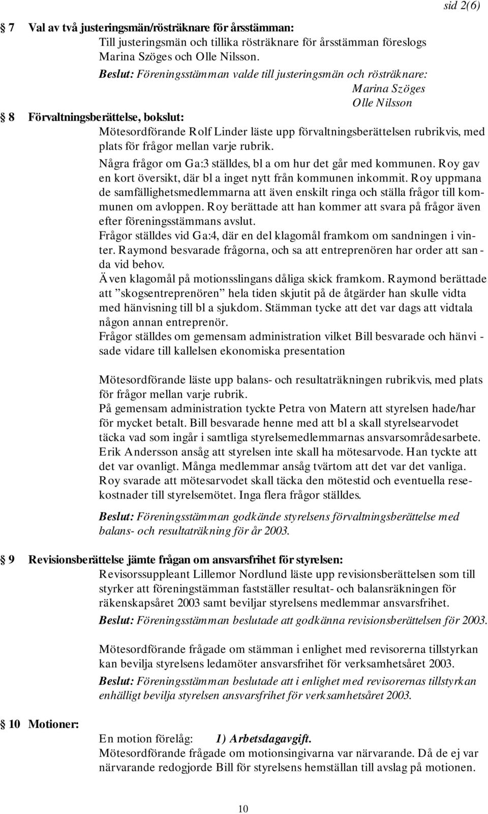 rubrikvis, med plats för frågor mellan varje rubrik. Några frågor om Ga:3 ställdes, bl a om hur det går med kommunen. Roy gav en kort översikt, där bl a inget nytt från kommunen inkommit.