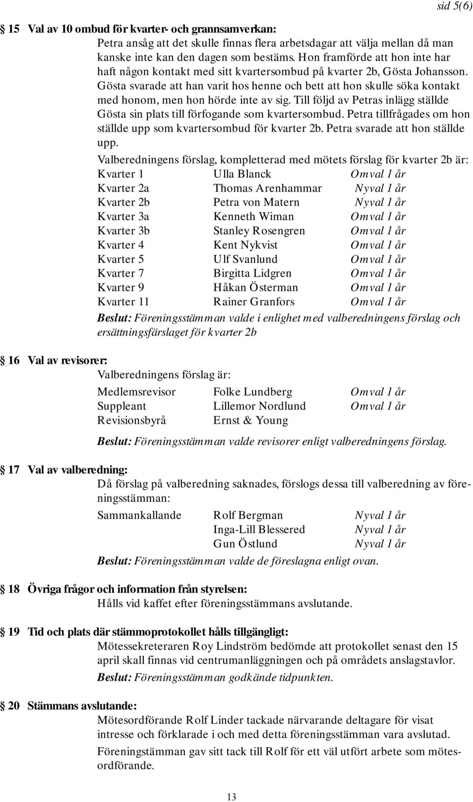 Gösta svarade att han varit hos henne och bett att hon skulle söka kontakt med honom, men hon hörde inte av sig. Till följd av Petras inlägg ställde Gösta sin plats till förfogande som kvartersombud.