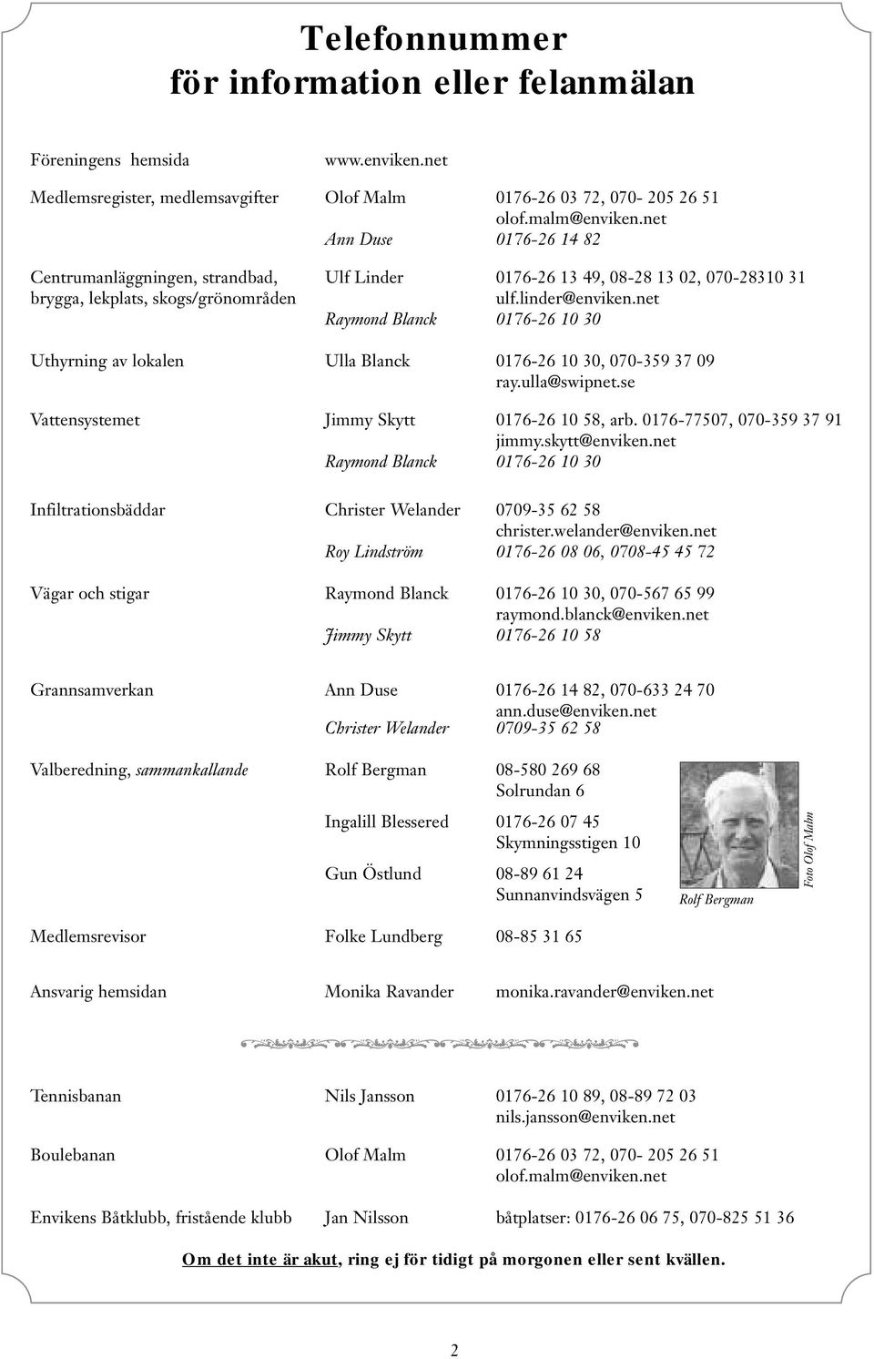 net Raymond Blanck 0176-26 10 30 Uthyrning av lokalen Ulla Blanck 0176-26 10 30, 070-359 37 09 ray.ulla@swipnet.se Vattensystemet Jimmy Skytt 0176-26 10 58, arb. 0176-77507, 070-359 37 91 jimmy.