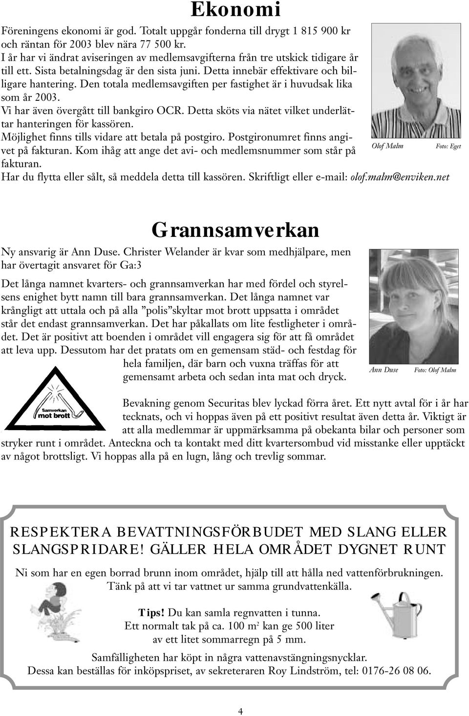 Den totala medlemsavgiften per fastighet är i huvudsak lika som år 2003. Vi har även övergått till bankgiro OCR. Detta sköts via nätet vilket underlättar hanteringen för kassören.
