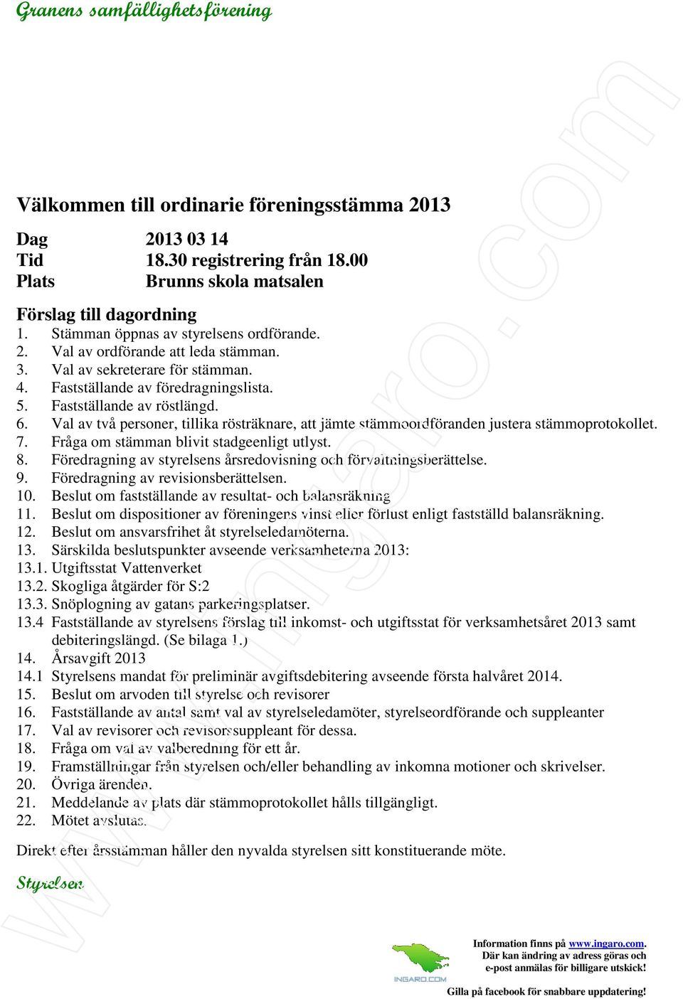 Val av två personer, tillika rösträknare, att jämte stämmoordföranden justera stämmoprotokollet. 7. Fråga om stämman blivit stadgeenligt utlyst. 8.