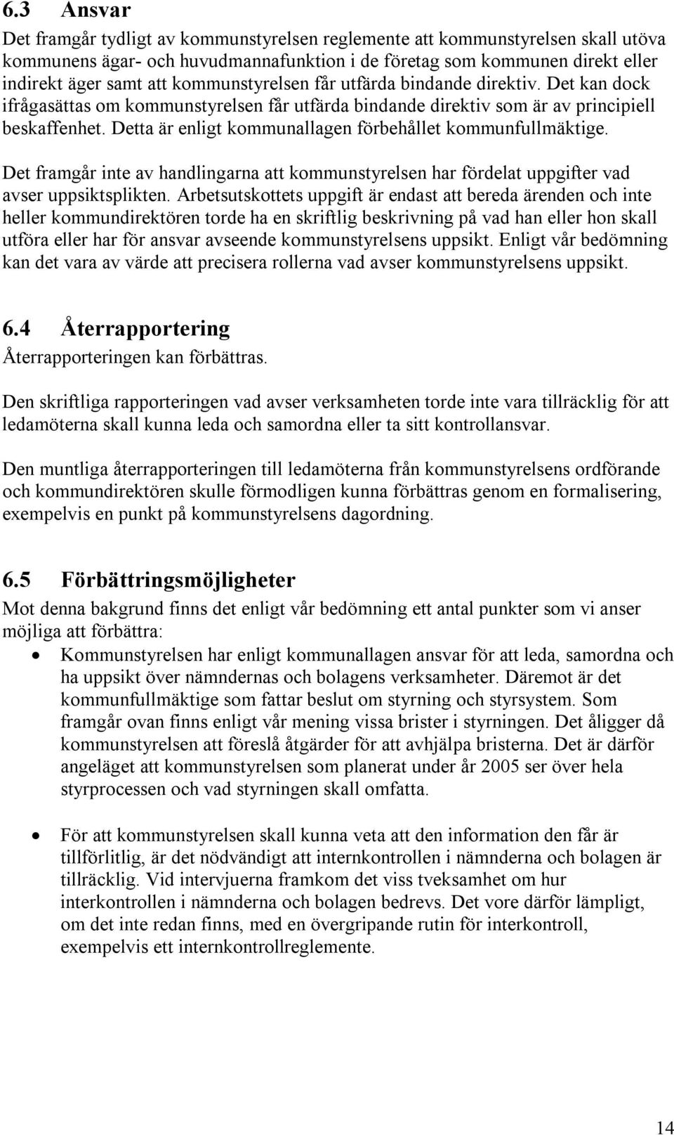 Detta är enligt kommunallagen förbehållet kommunfullmäktige. Det framgår inte av handlingarna att kommunstyrelsen har fördelat uppgifter vad avser uppsiktsplikten.