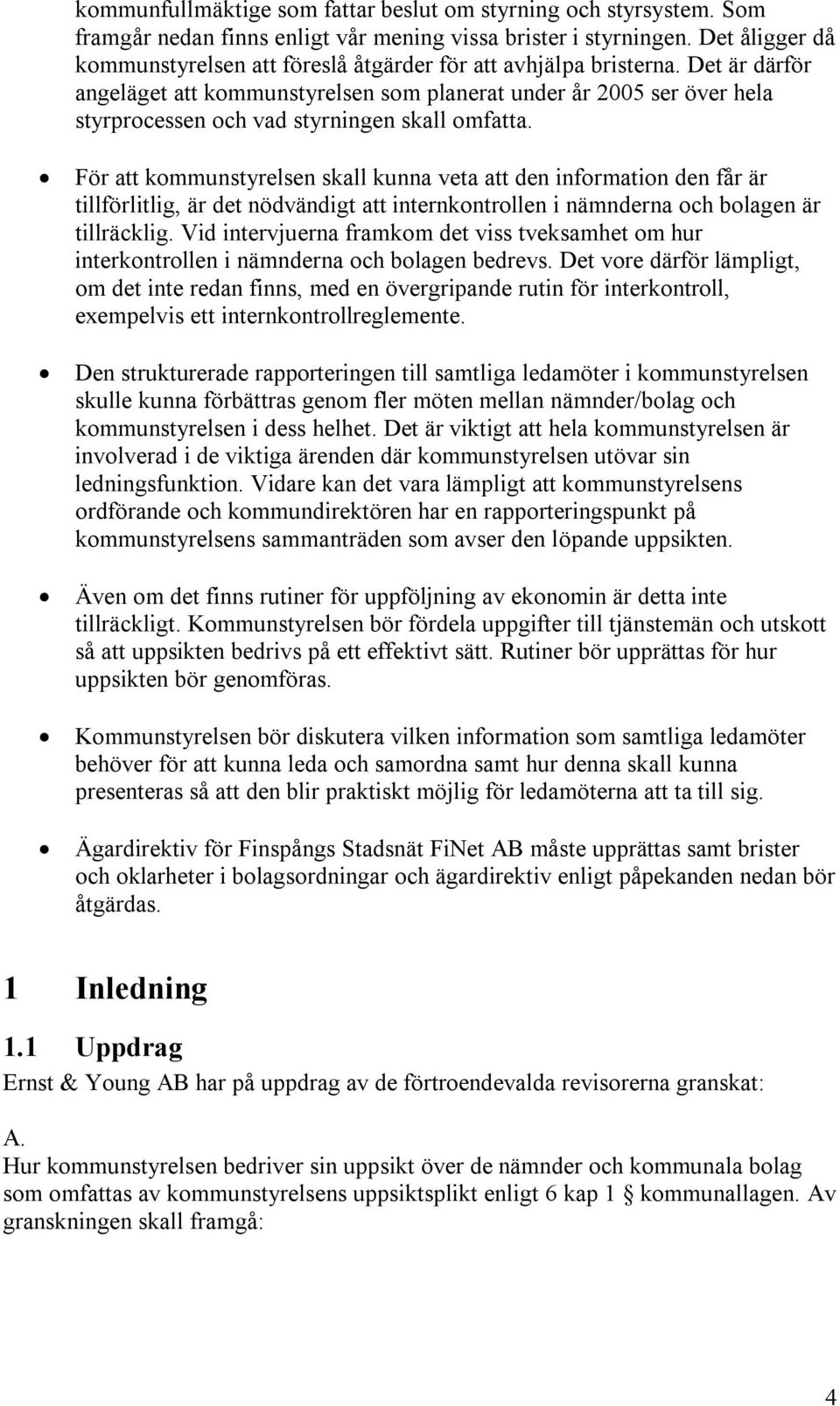 Det är därför angeläget att kommunstyrelsen som planerat under år 2005 ser över hela styrprocessen och vad styrningen skall omfatta.