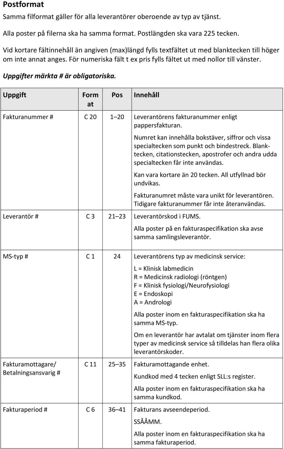Uppgifter märkta # är obligatoriska. Uppgift Form at Pos Innehåll Fakturanummer # C 20 1 20 Leverantörens fakturanummer enligt pappersfakturan.