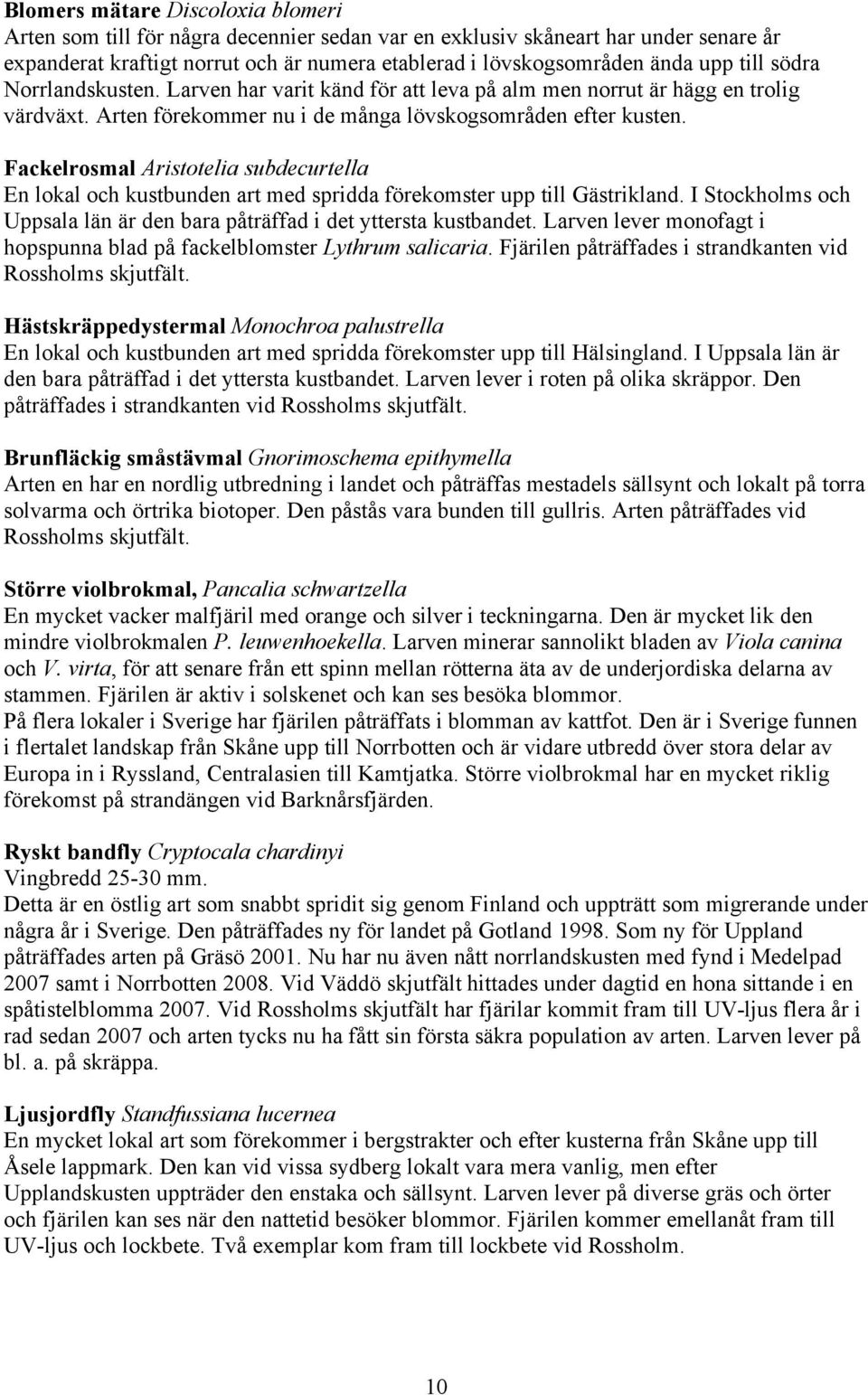 Fackelrosmal Aristotelia subdecurtella En lokal och kustbunden art med spridda förekomster upp till Gästrikland. I Stockholms och Uppsala län är den bara påträffad i det yttersta kustbandet.